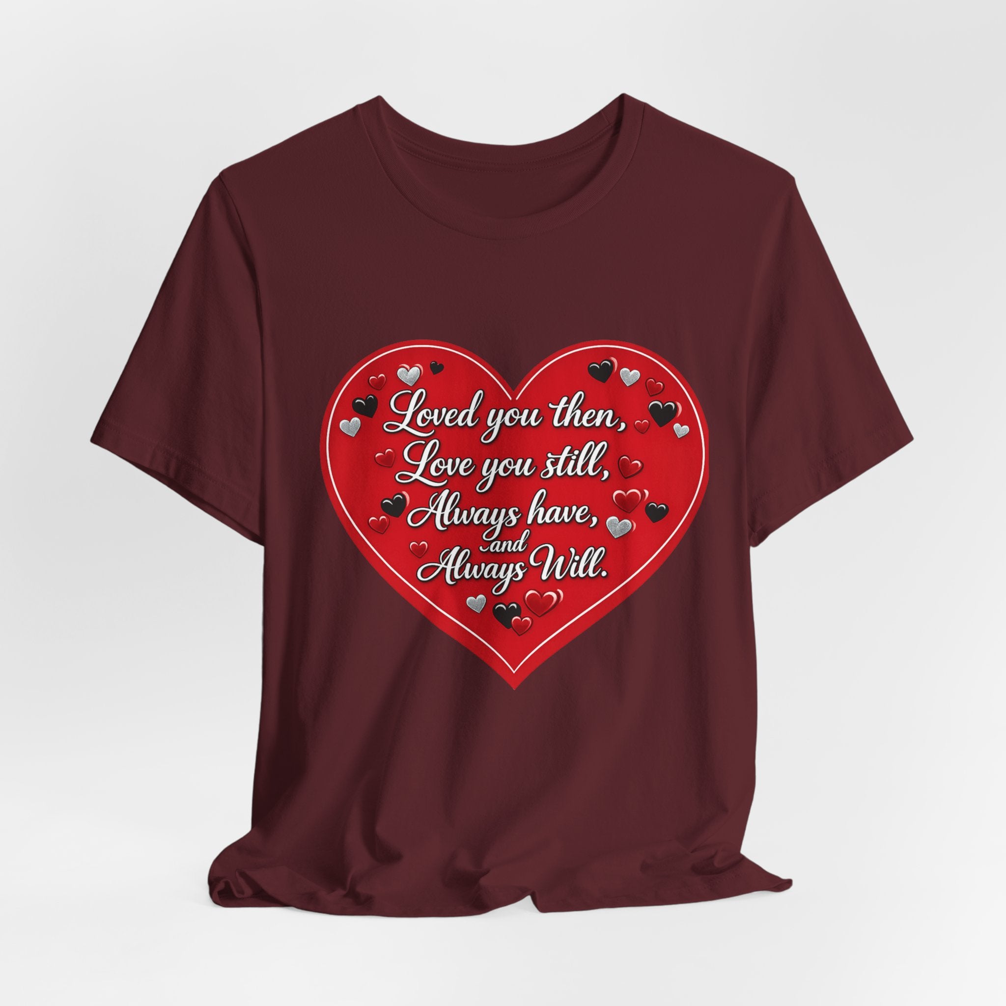 Loved You Then, Love You Still, Always Have and Always Will – Valentine's Day T-Shirt