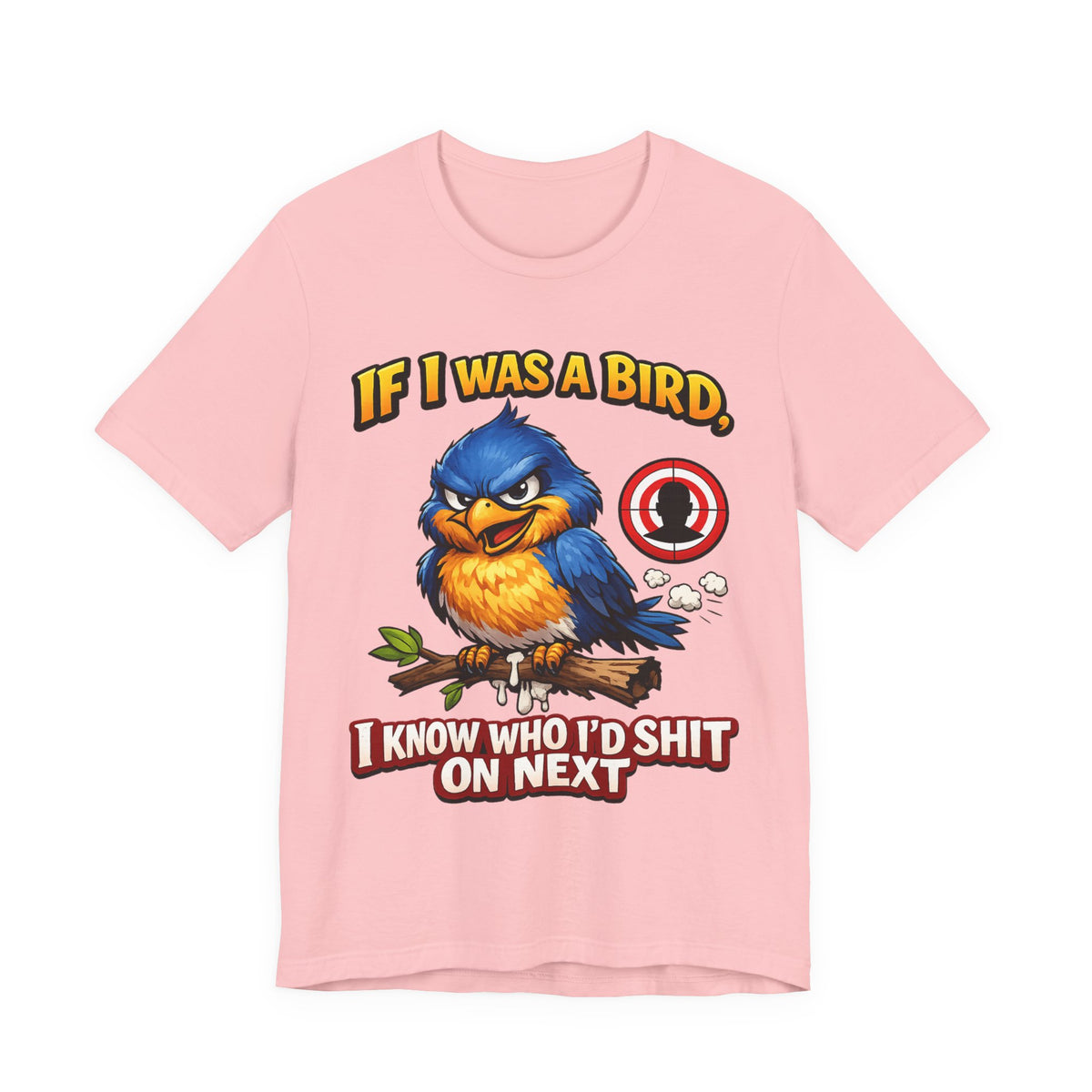 If I Was A Bird I Know Who I'd Sh*t On Next T-Shirt | Funny Sarcastic Graphic Tee