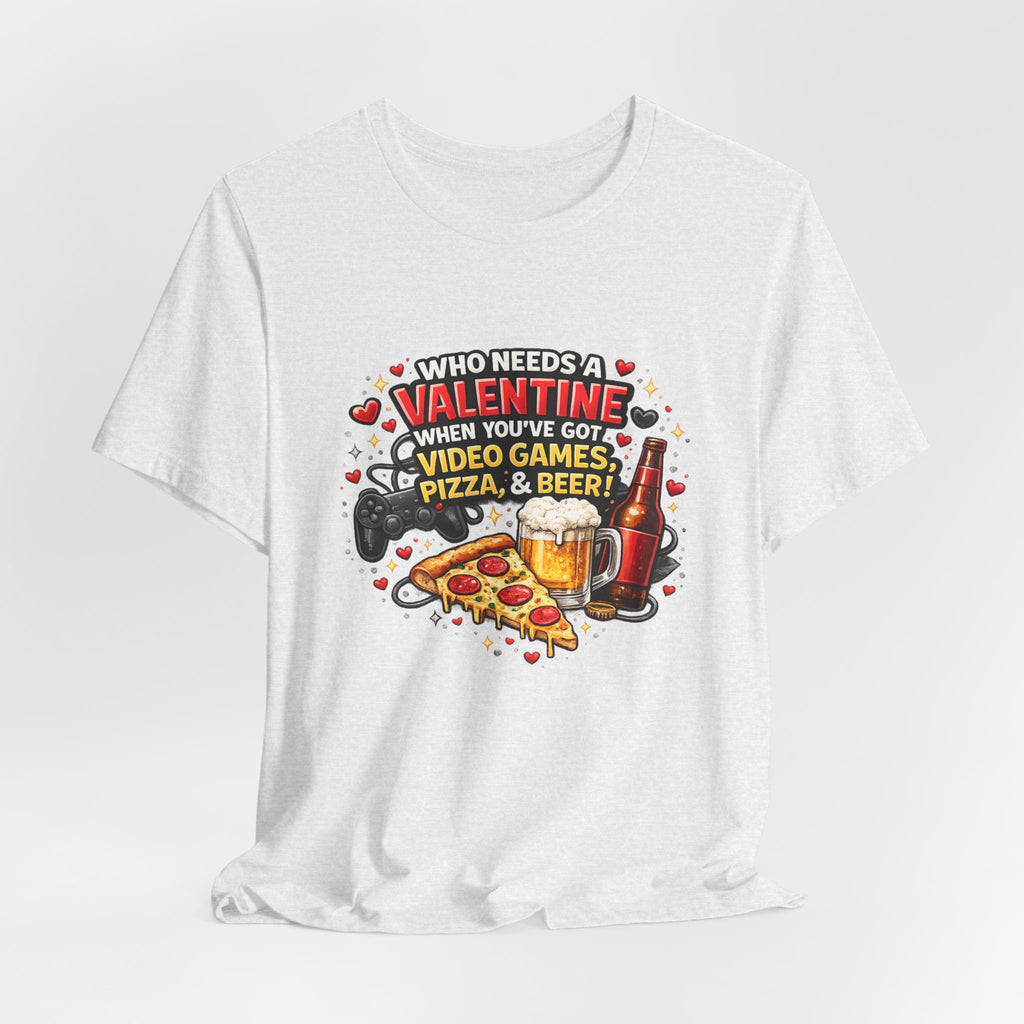 Who Needs a Valentine When You've Got Video Games, Pizza & Beer – Funny Valentine's T-Shirt