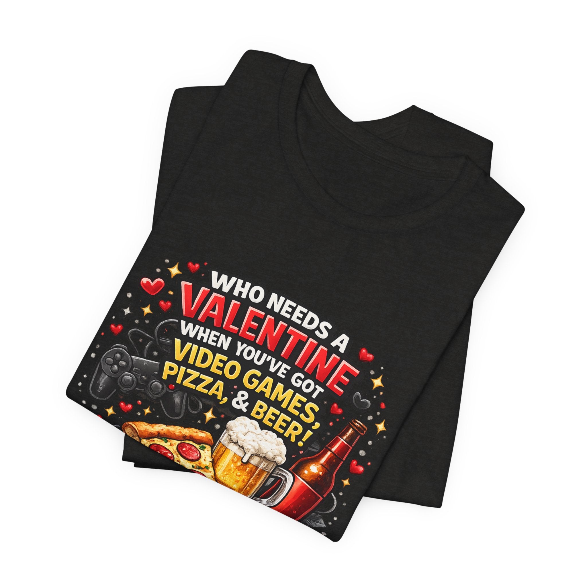 Who Needs a Valentine When You've Got Video Games, Pizza & Beer – Funny Valentine's T-Shirt