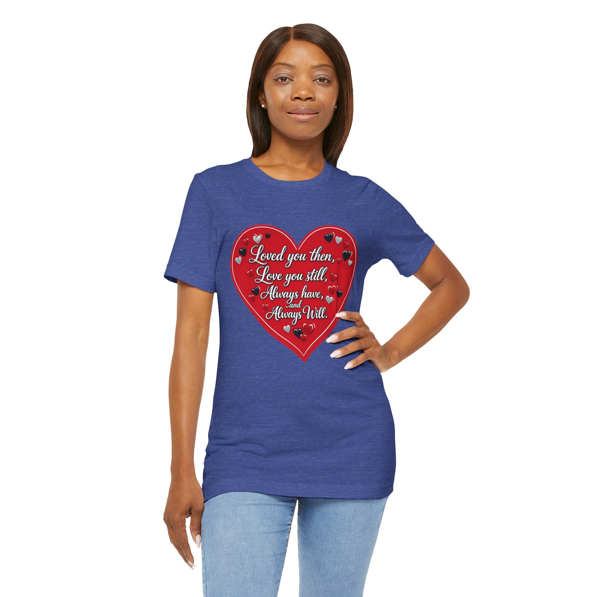Loved You Then, Love You Still, Always Have and Always Will – Valentine's Day T-Shirt