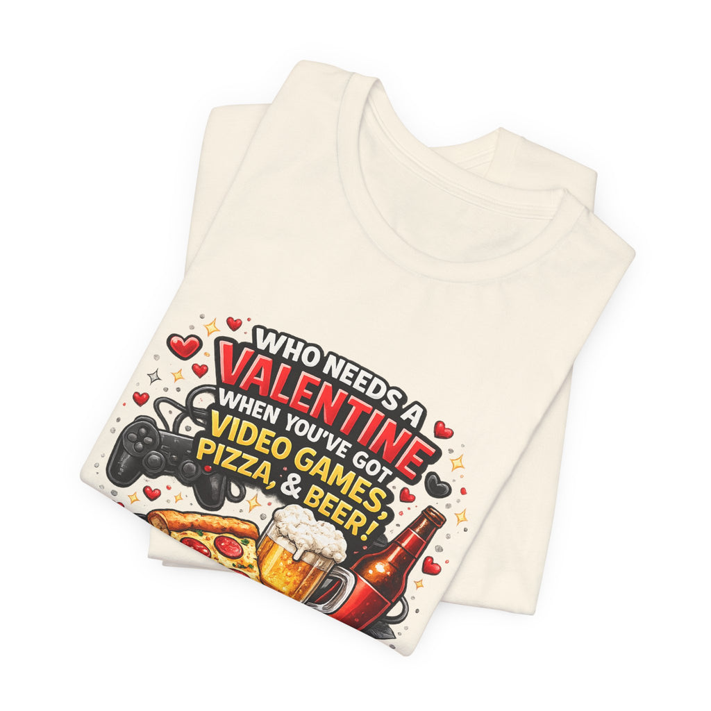 Who Needs a Valentine When You've Got Video Games, Pizza & Beer – Funny Valentine's T-Shirt
