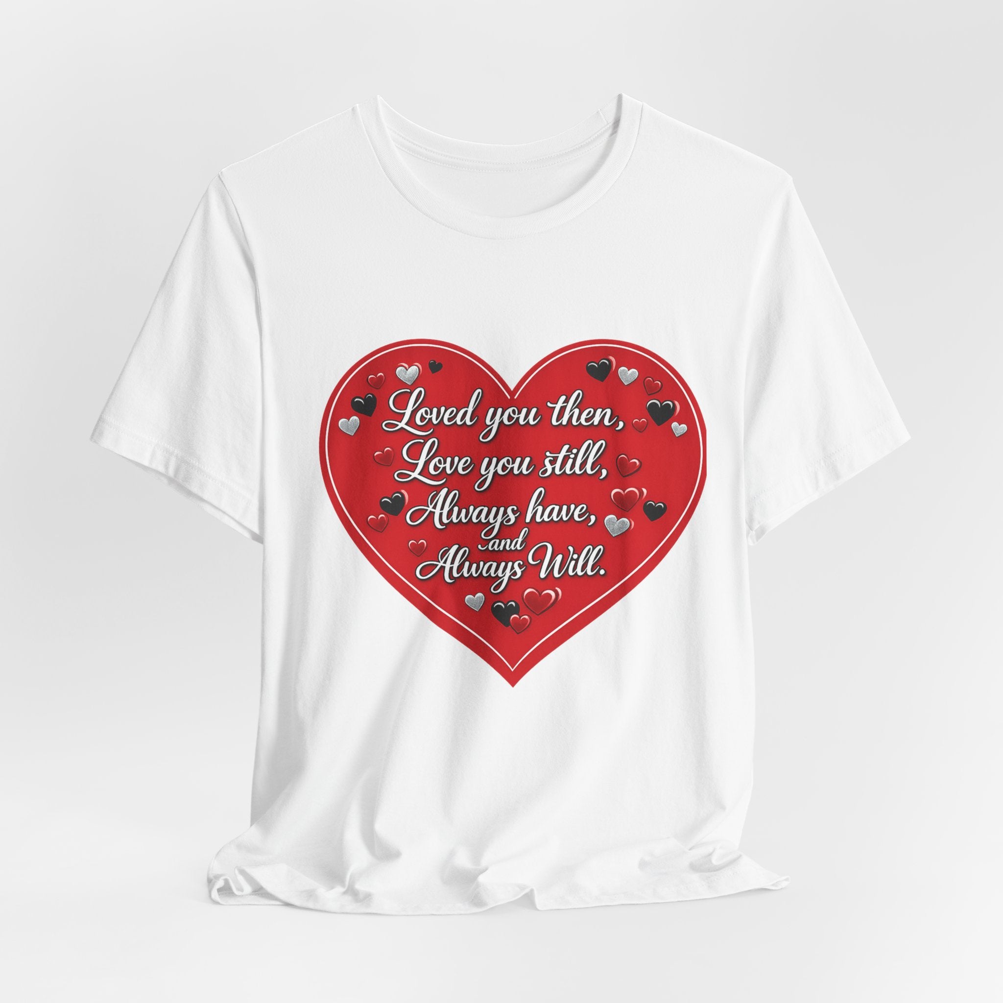 Loved You Then, Love You Still, Always Have and Always Will – Valentine's Day T-Shirt