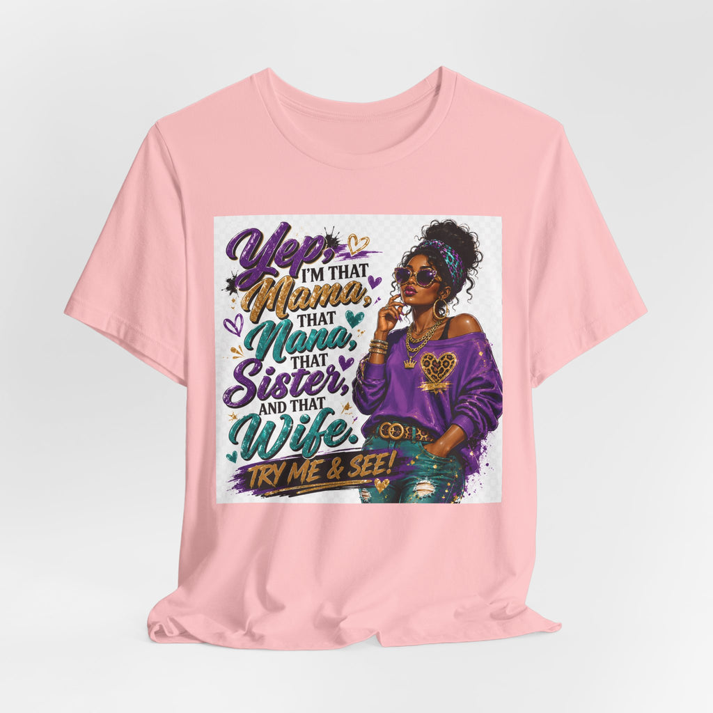 Yep I'm That Mama That Nana That Sister And That Wife Try Me & See T-Shirt | Sassy Women's Graphic Tee