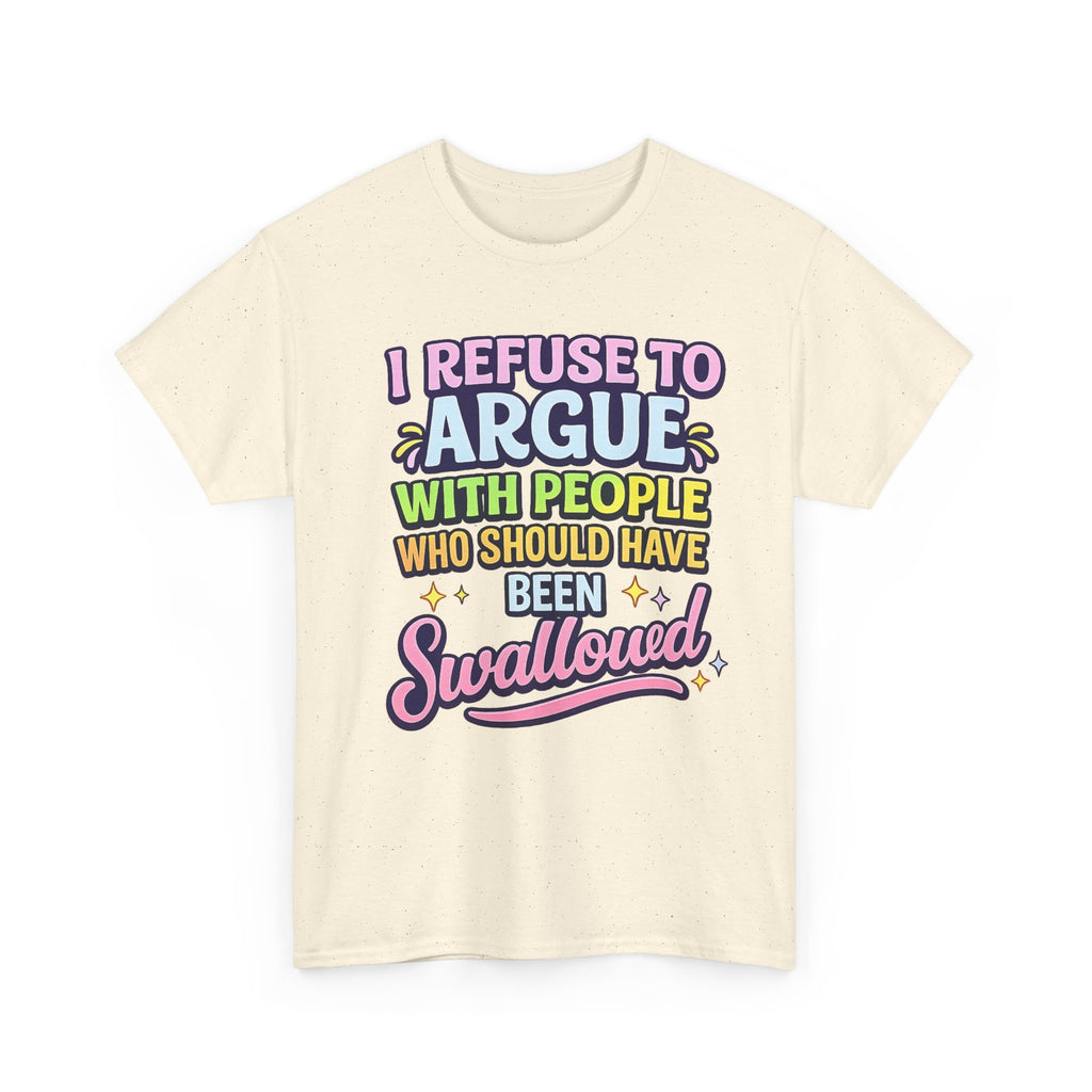 I Refuse to Argue With People Who Should Have Been Swallowed T-Shirt | Funny Sarcastic Graphic Tee