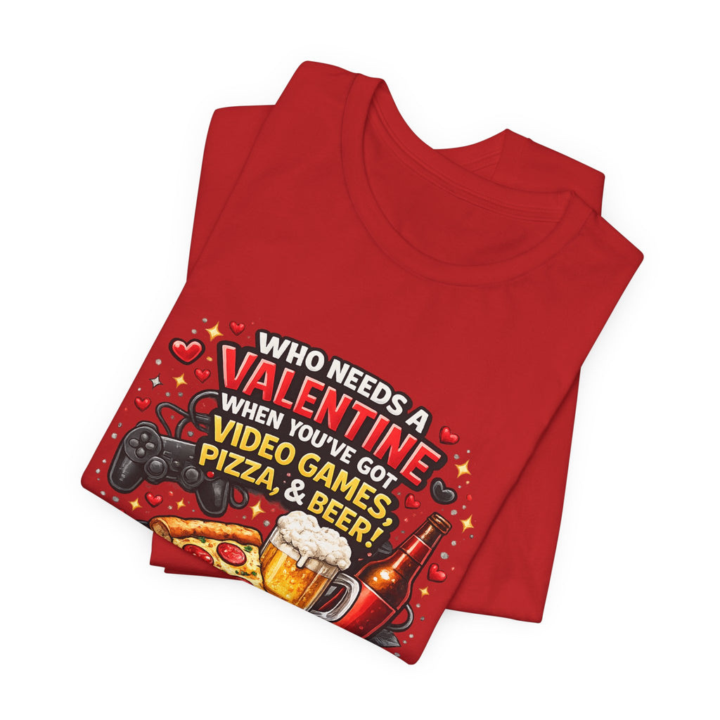 Who Needs a Valentine When You've Got Video Games, Pizza & Beer – Funny Valentine's T-Shirt