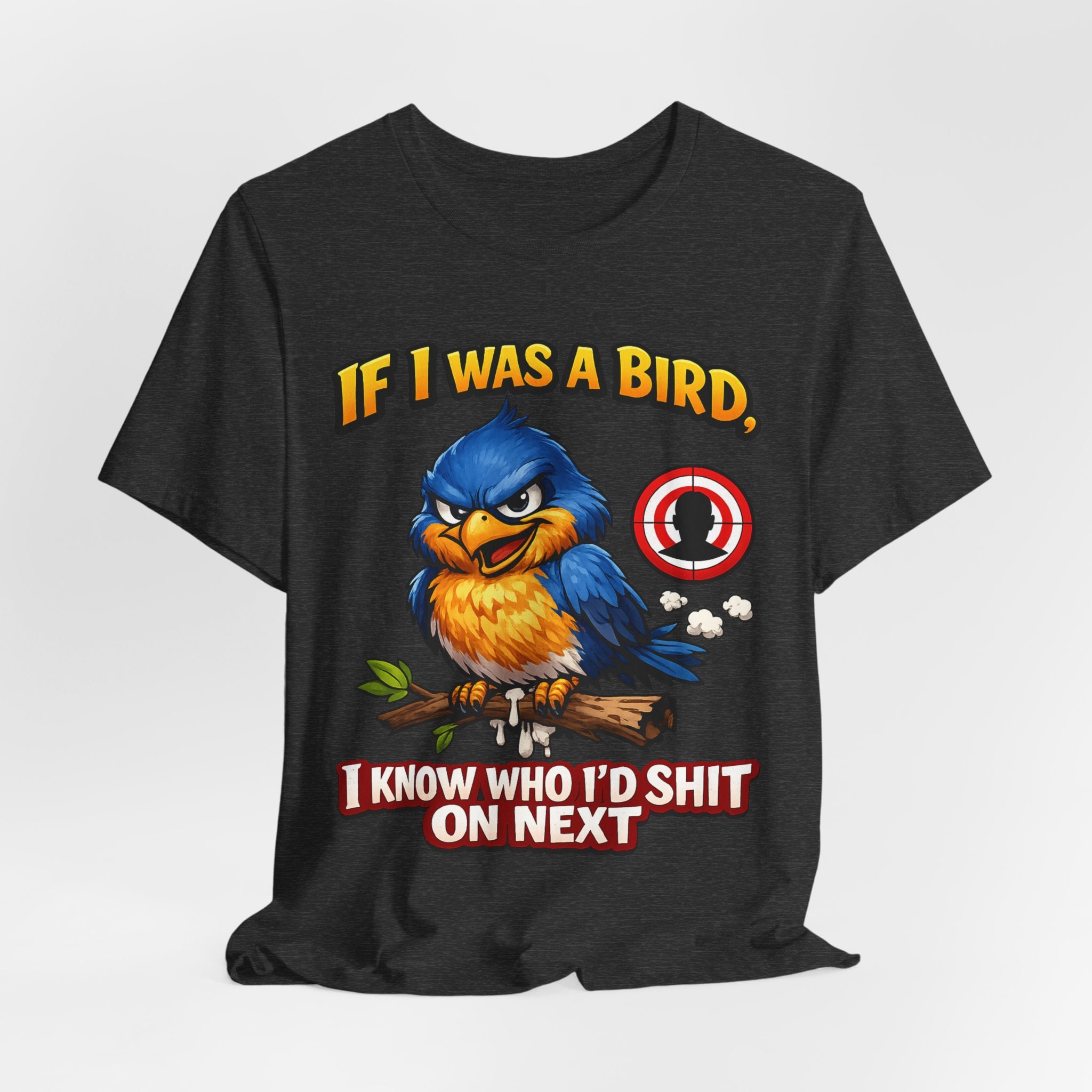 If I Was A Bird I Know Who I'd Sh*t On Next T-Shirt | Funny Sarcastic Graphic Tee