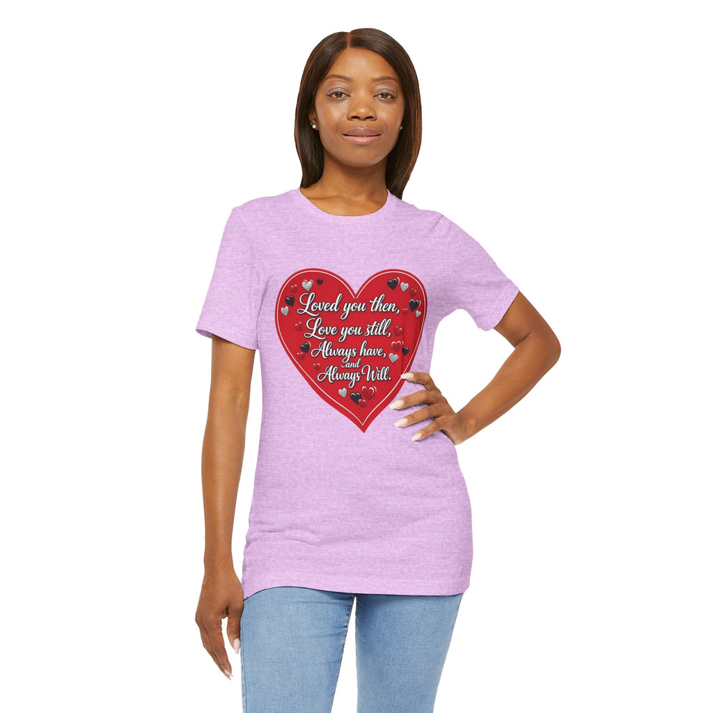 Loved You Then, Love You Still, Always Have and Always Will – Valentine's Day T-Shirt