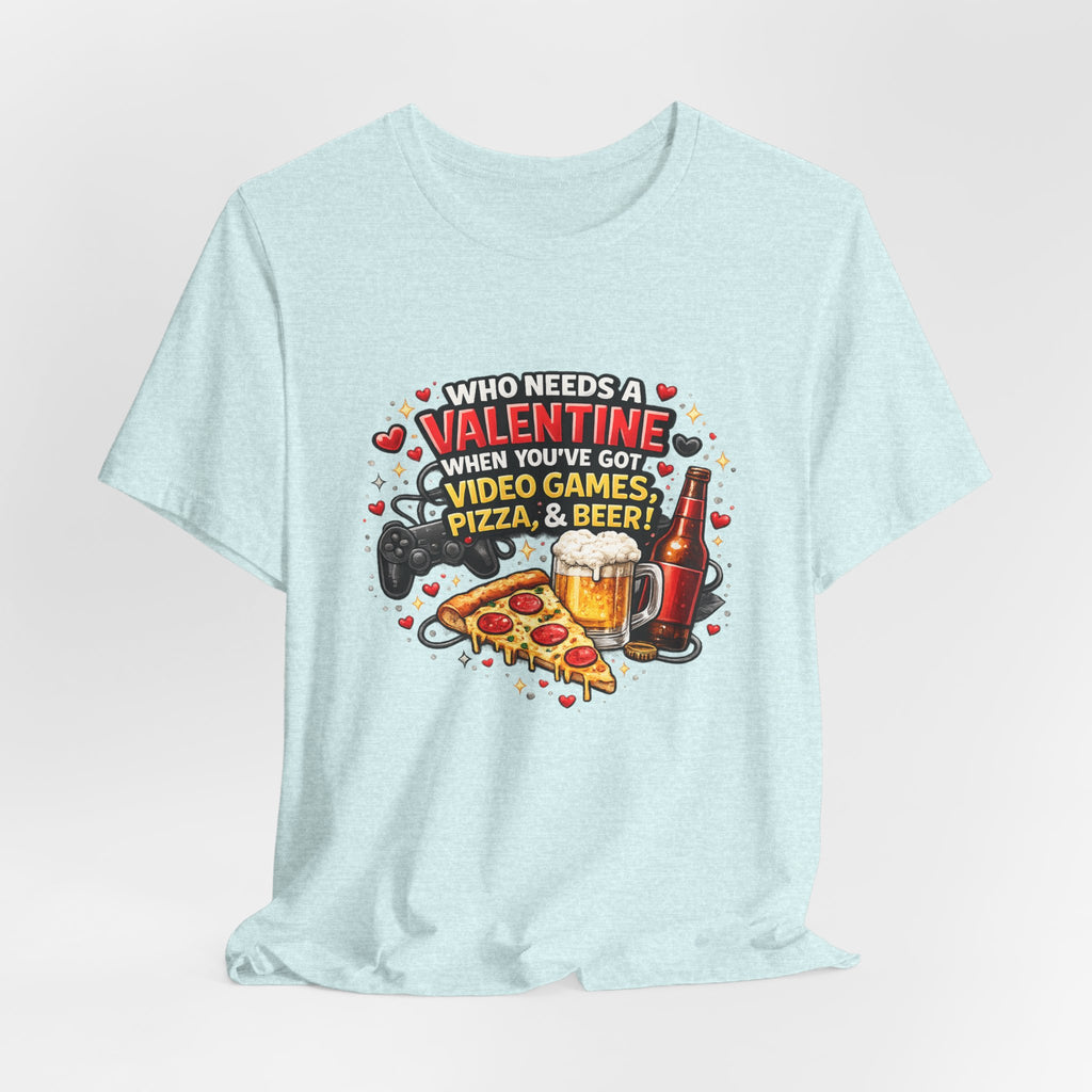 Who Needs a Valentine When You've Got Video Games, Pizza & Beer – Funny Valentine's T-Shirt