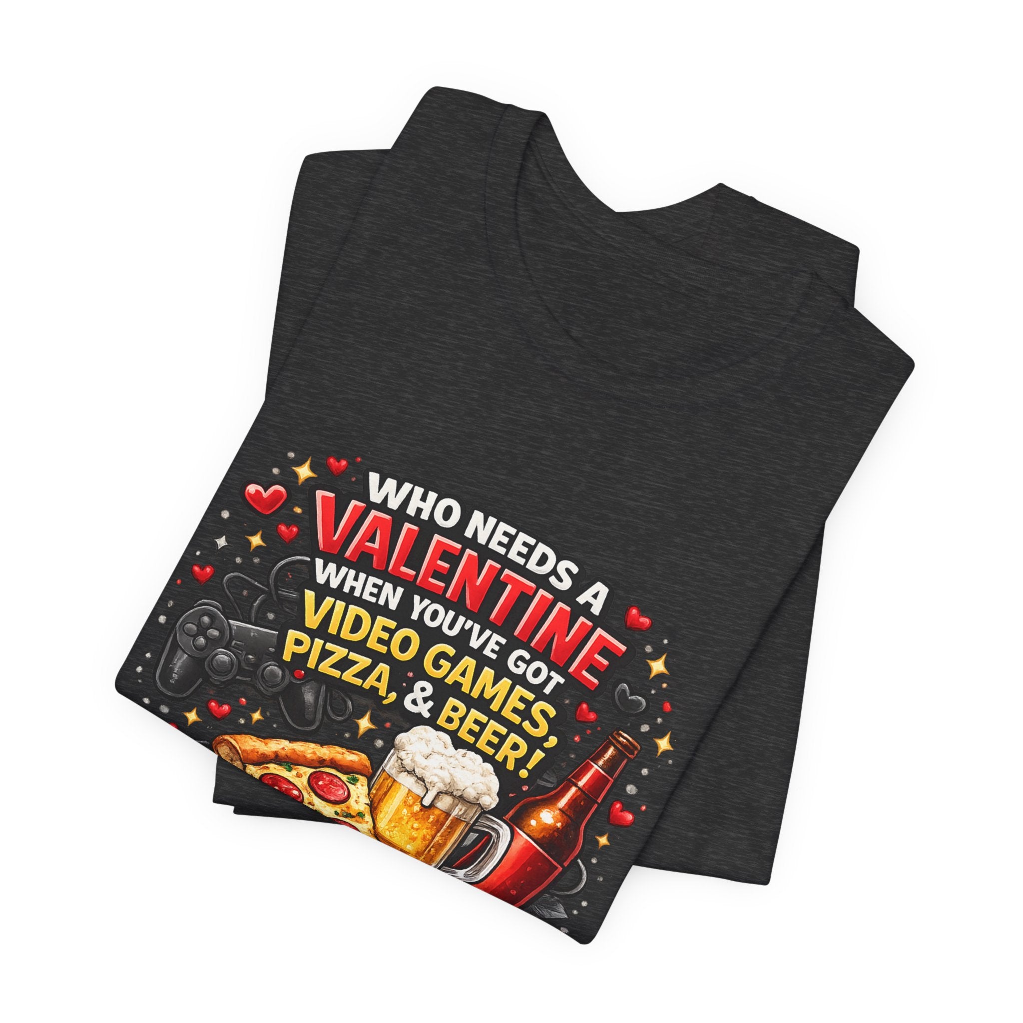 Who Needs a Valentine When You've Got Video Games, Pizza & Beer – Funny Valentine's T-Shirt