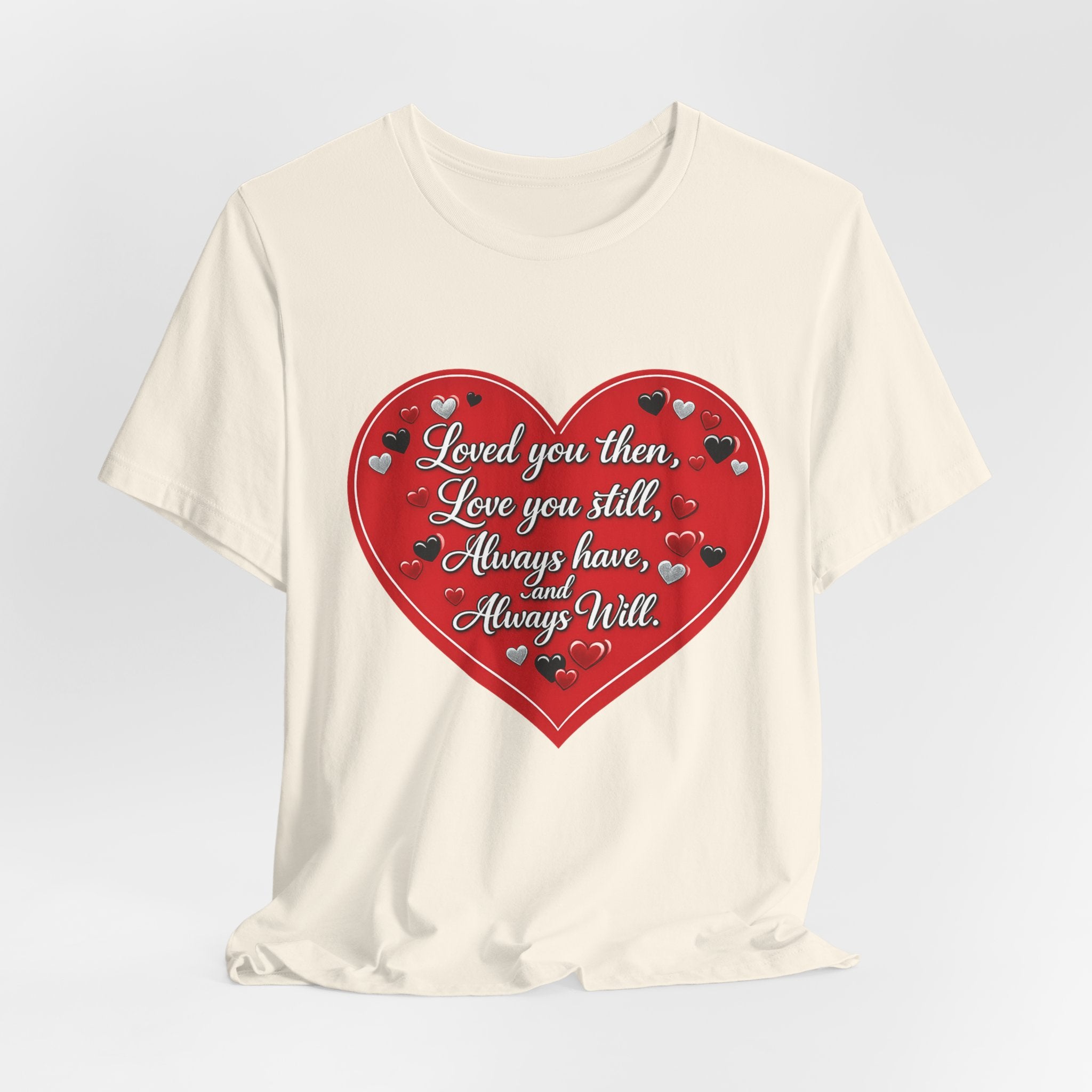 Loved You Then, Love You Still, Always Have and Always Will – Valentine's Day T-Shirt