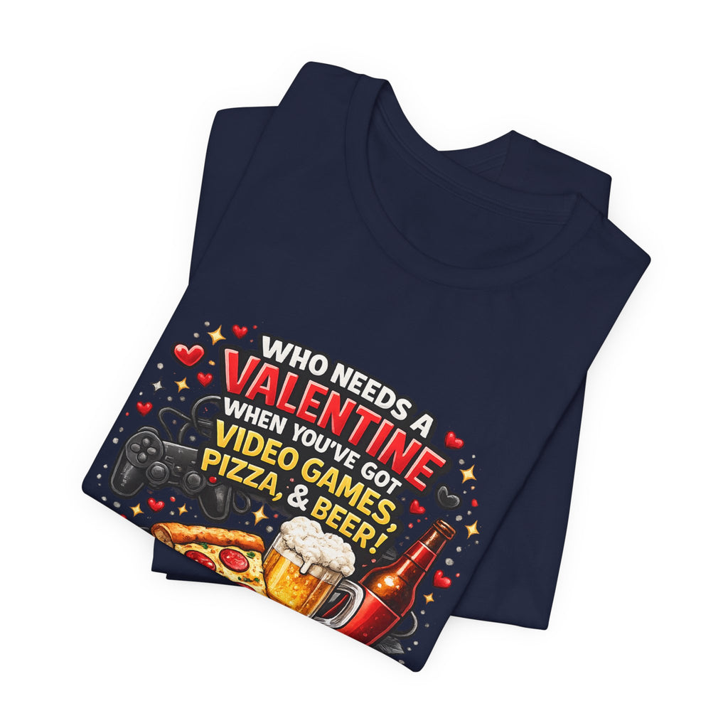 Who Needs a Valentine When You've Got Video Games, Pizza & Beer – Funny Valentine's T-Shirt