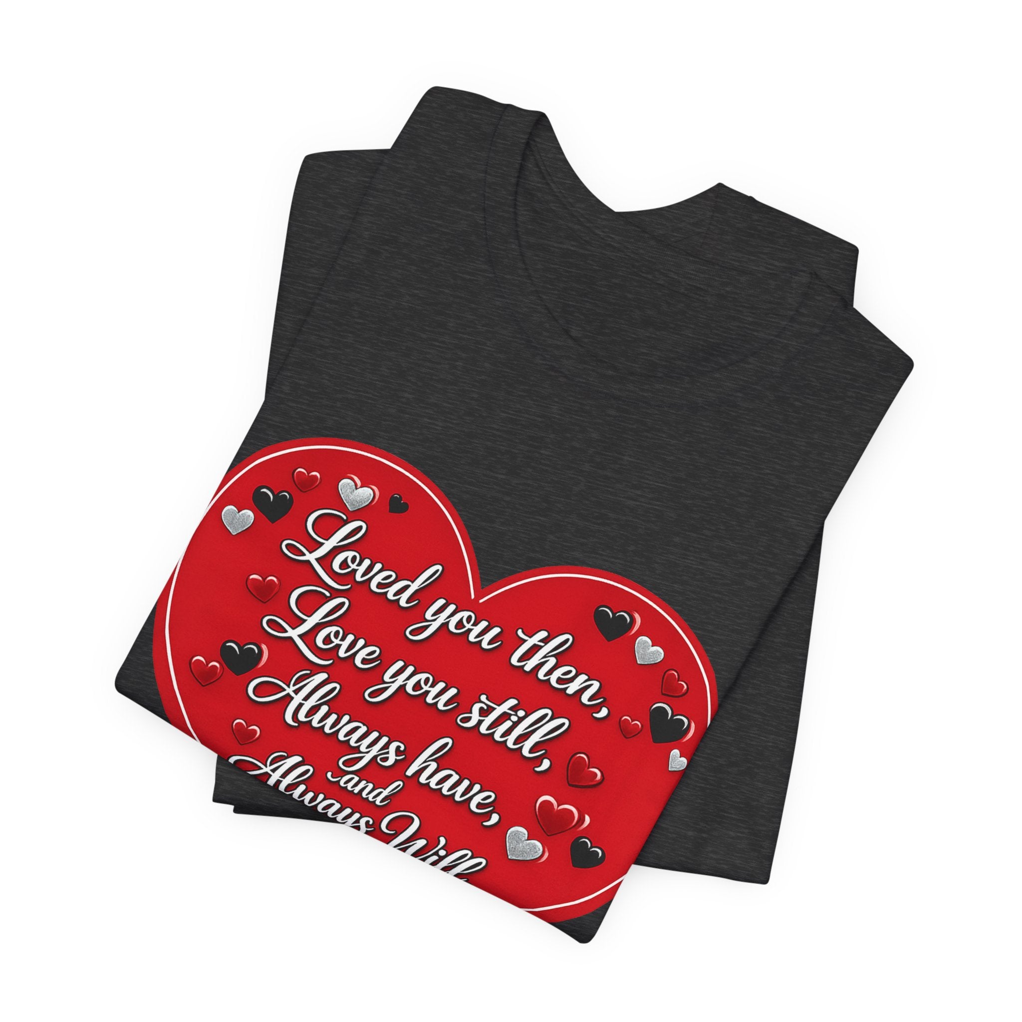Loved You Then, Love You Still, Always Have and Always Will – Valentine's Day T-Shirt