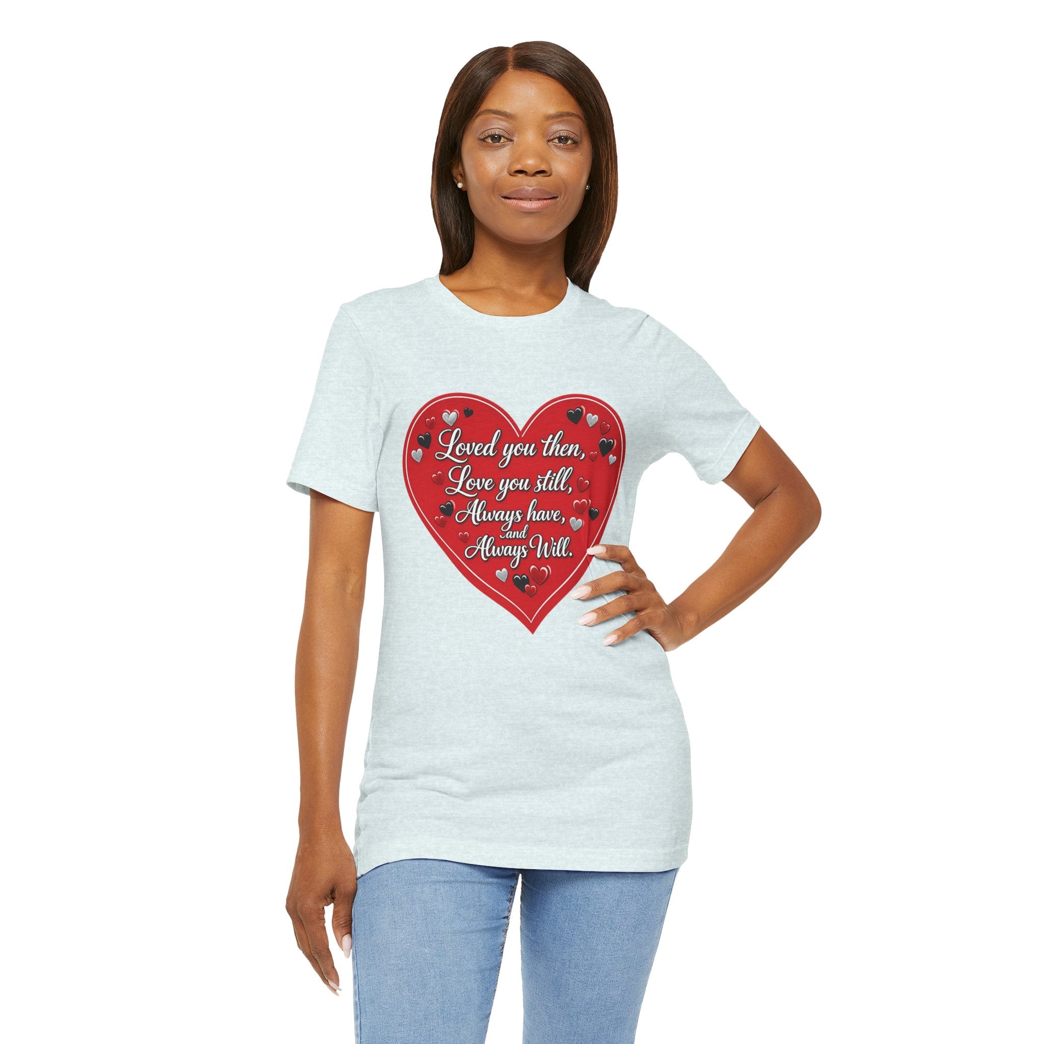 Loved You Then, Love You Still, Always Have and Always Will – Valentine's Day T-Shirt