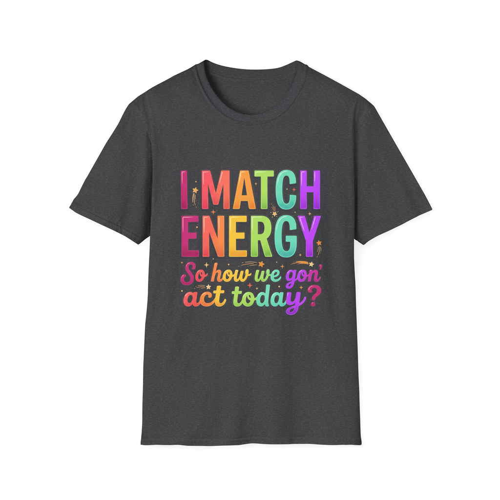I Match Energy So How We Gon' Act Today T-Shirt | Funny Attitude Tee | Colorful Statement Graphic Tee
