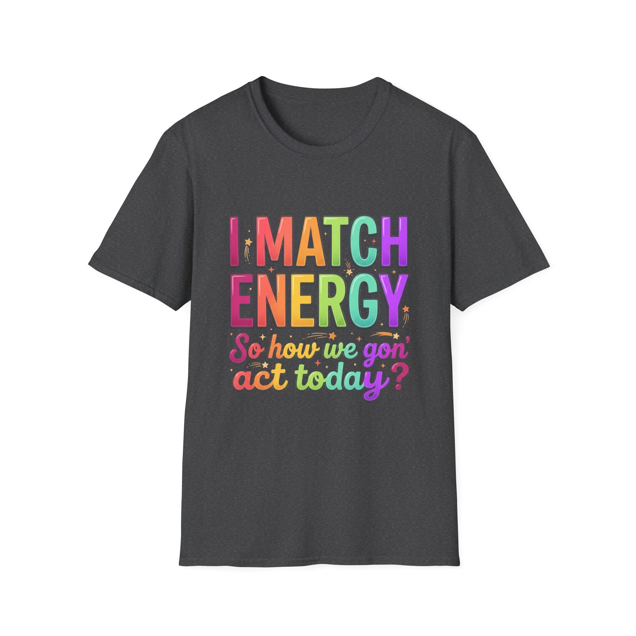 I Match Energy So How We Gon' Act Today T-Shirt | Funny Attitude Tee | Colorful Statement Graphic Tee