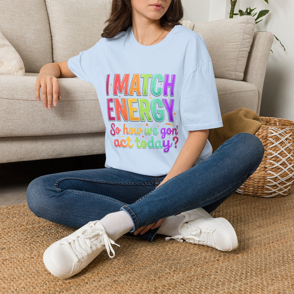 I Match Energy So How We Gon' Act Today T-Shirt | Funny Attitude Tee | Colorful Statement Graphic Tee