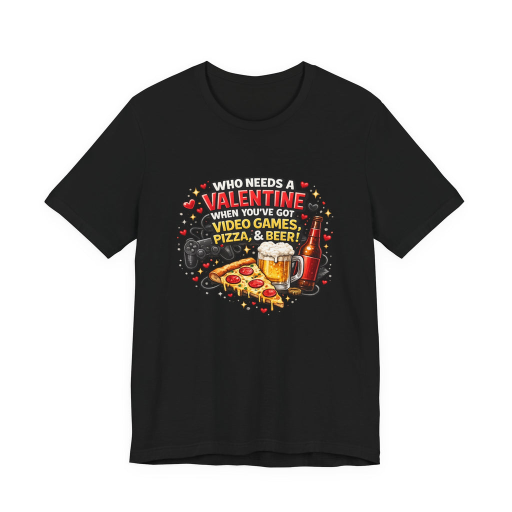 Who Needs a Valentine When You've Got Video Games, Pizza & Beer – Funny Valentine's T-Shirt