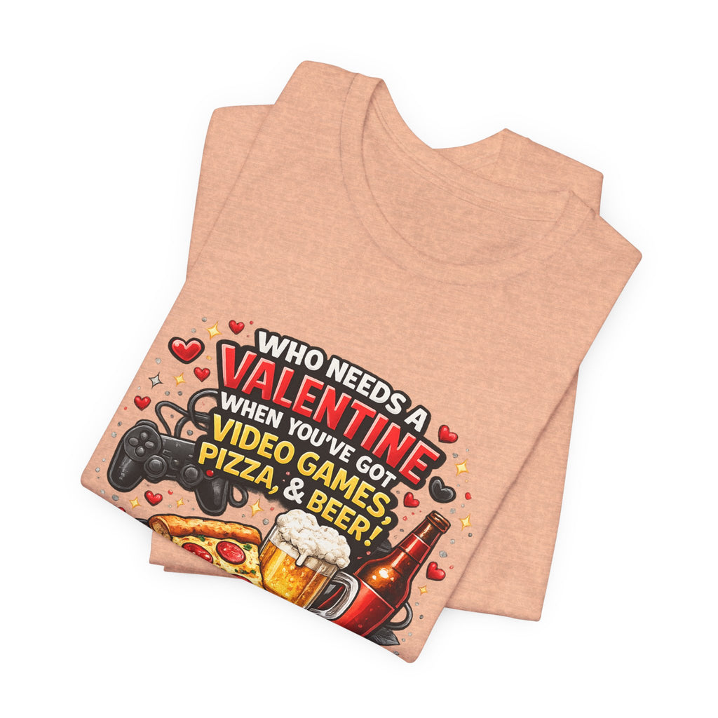 Who Needs a Valentine When You've Got Video Games, Pizza & Beer – Funny Valentine's T-Shirt