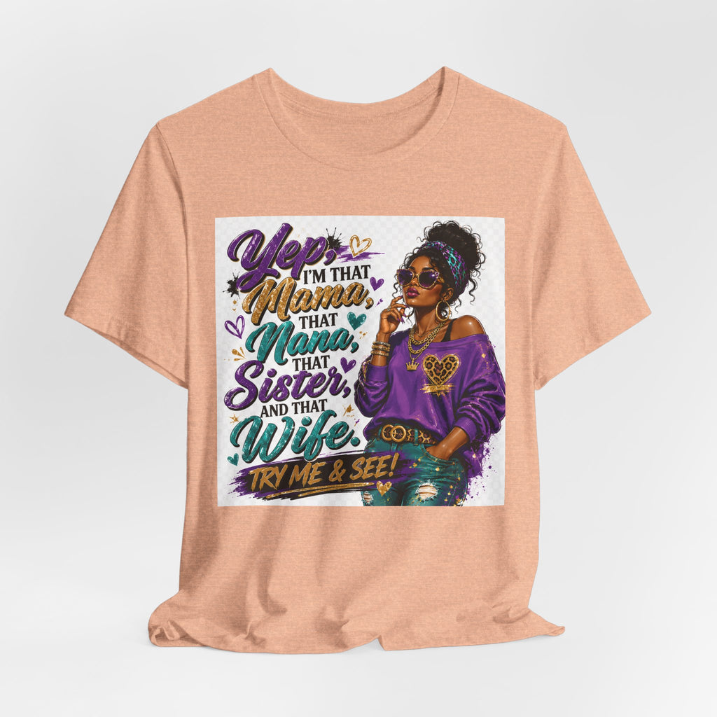 Yep I'm That Mama That Nana That Sister And That Wife Try Me & See T-Shirt | Sassy Women's Graphic Tee