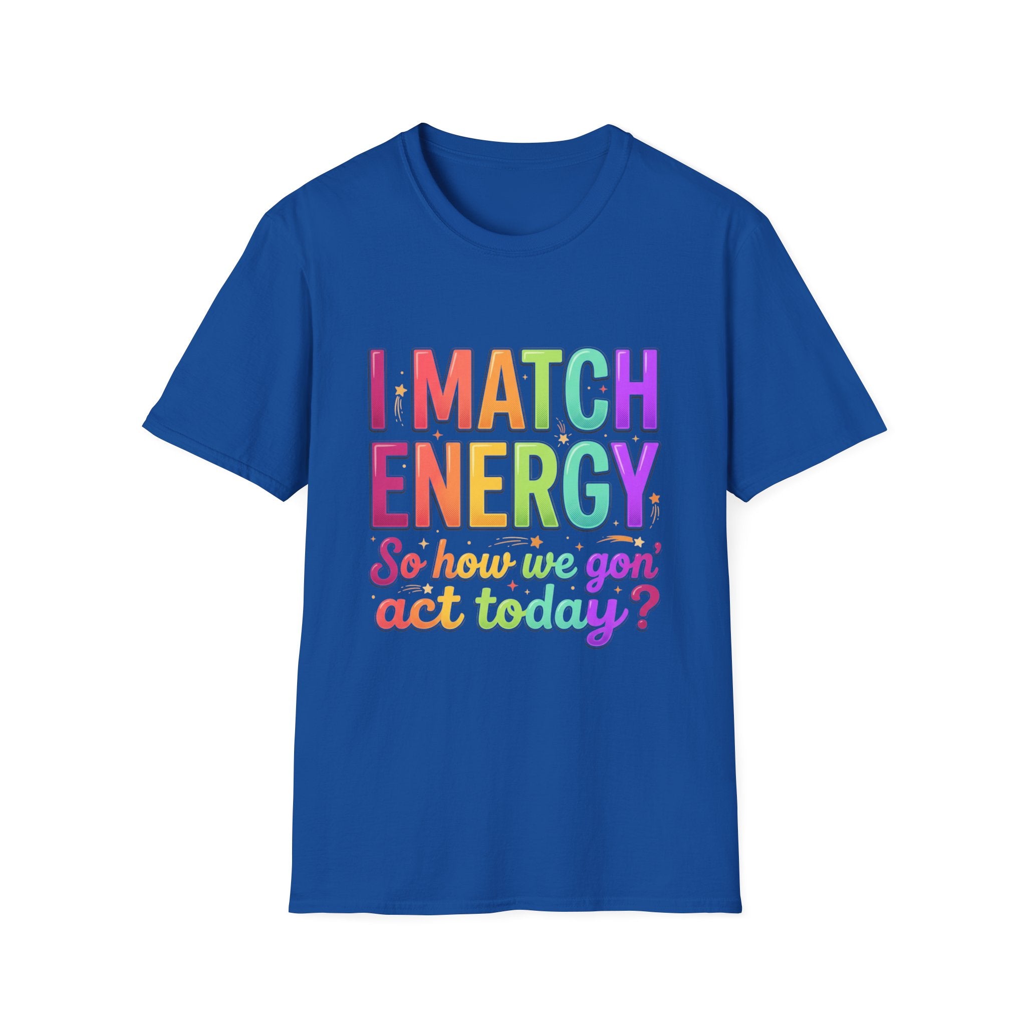 I Match Energy So How We Gon' Act Today T-Shirt | Funny Attitude Tee | Colorful Statement Graphic Tee