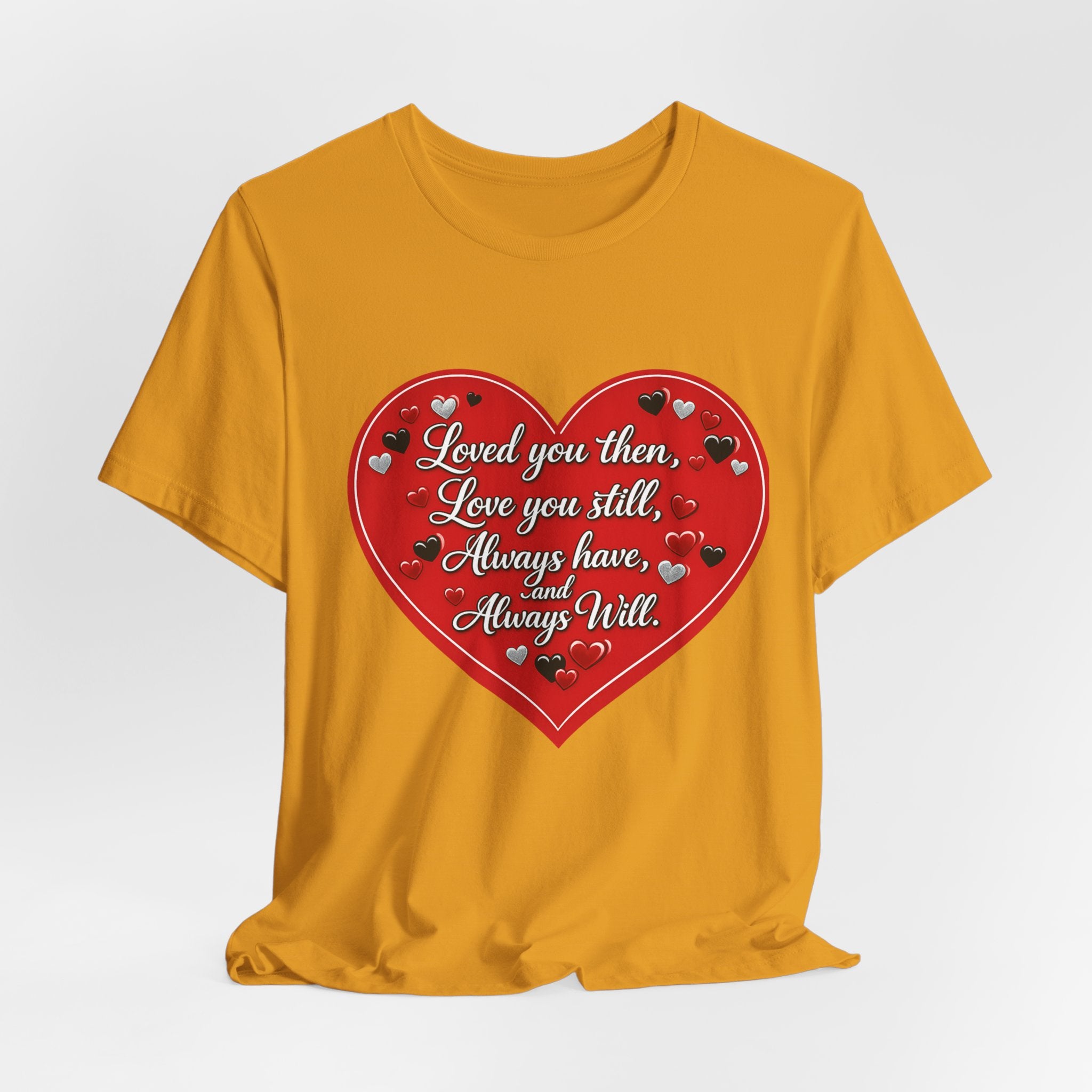 Loved You Then, Love You Still, Always Have and Always Will – Valentine's Day T-Shirt