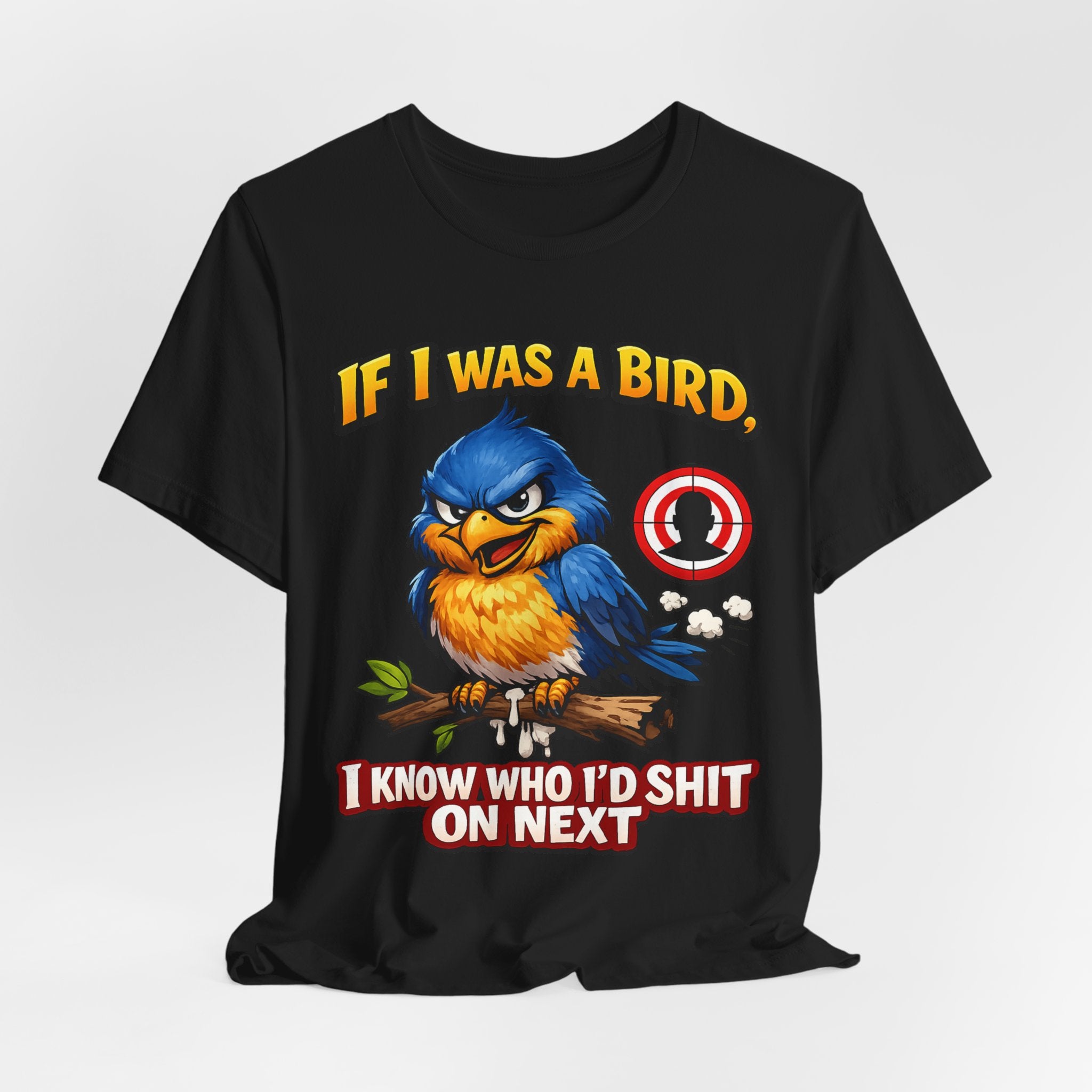 If I Was A Bird I Know Who I'd Sh*t On Next T-Shirt | Funny Sarcastic Graphic Tee