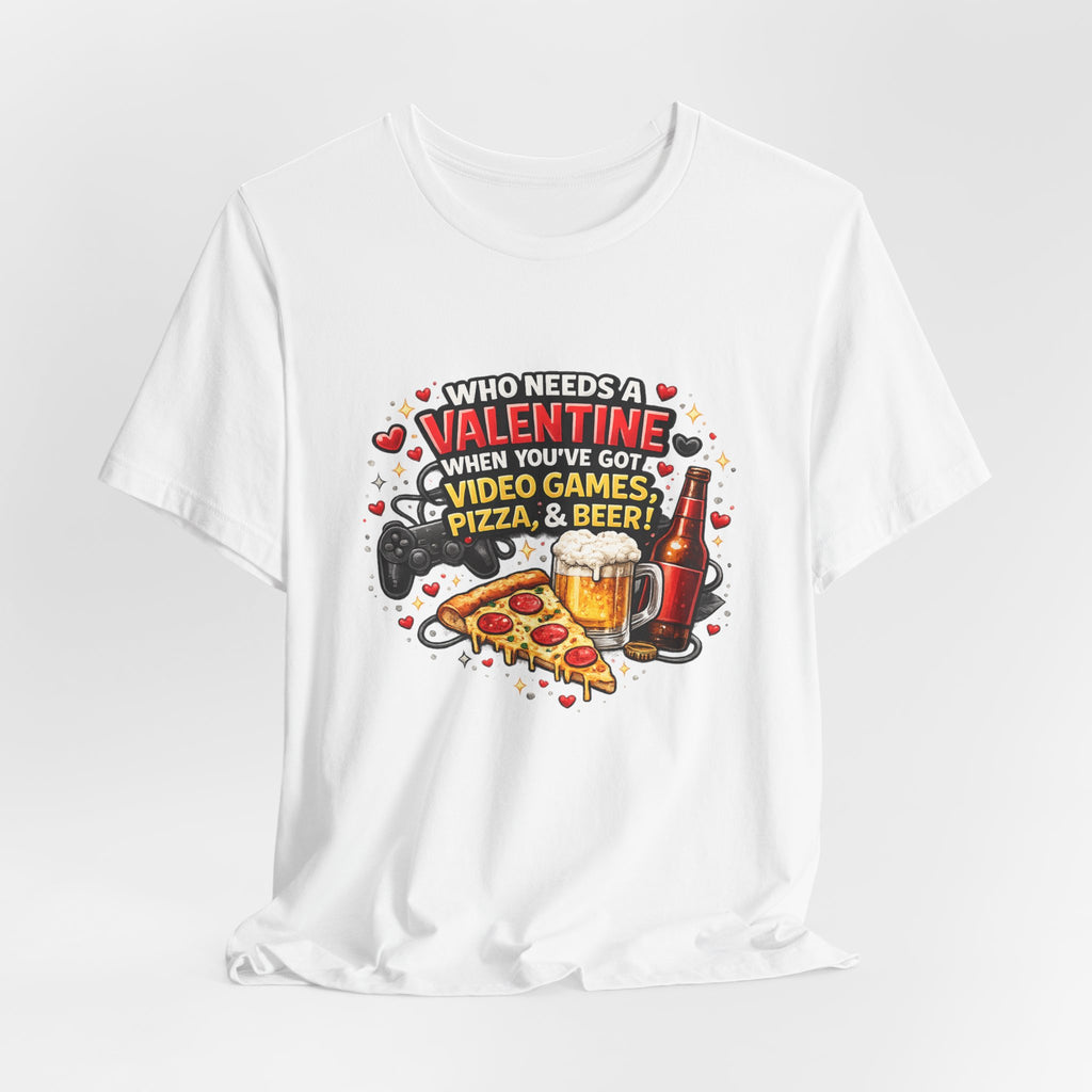 Who Needs a Valentine When You've Got Video Games, Pizza & Beer – Funny Valentine's T-Shirt