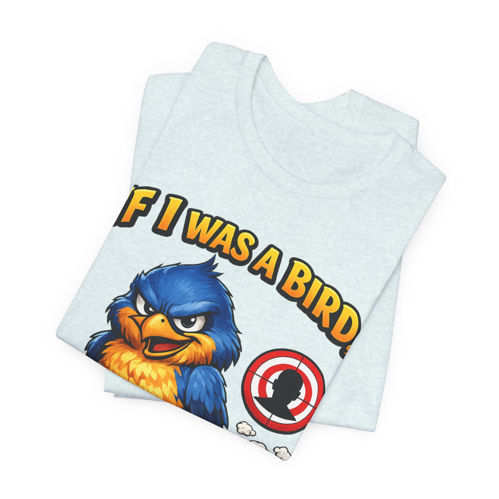 If I Was A Bird I Know Who I'd Sh*t On Next T-Shirt | Funny Sarcastic Graphic Tee