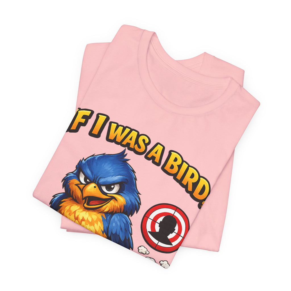 If I Was A Bird I Know Who I'd Sh*t On Next T-Shirt | Funny Sarcastic Graphic Tee
