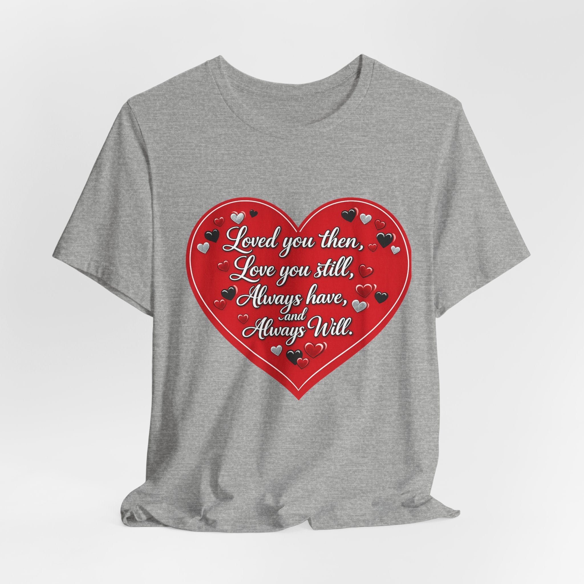 Loved You Then, Love You Still, Always Have and Always Will – Valentine's Day T-Shirt