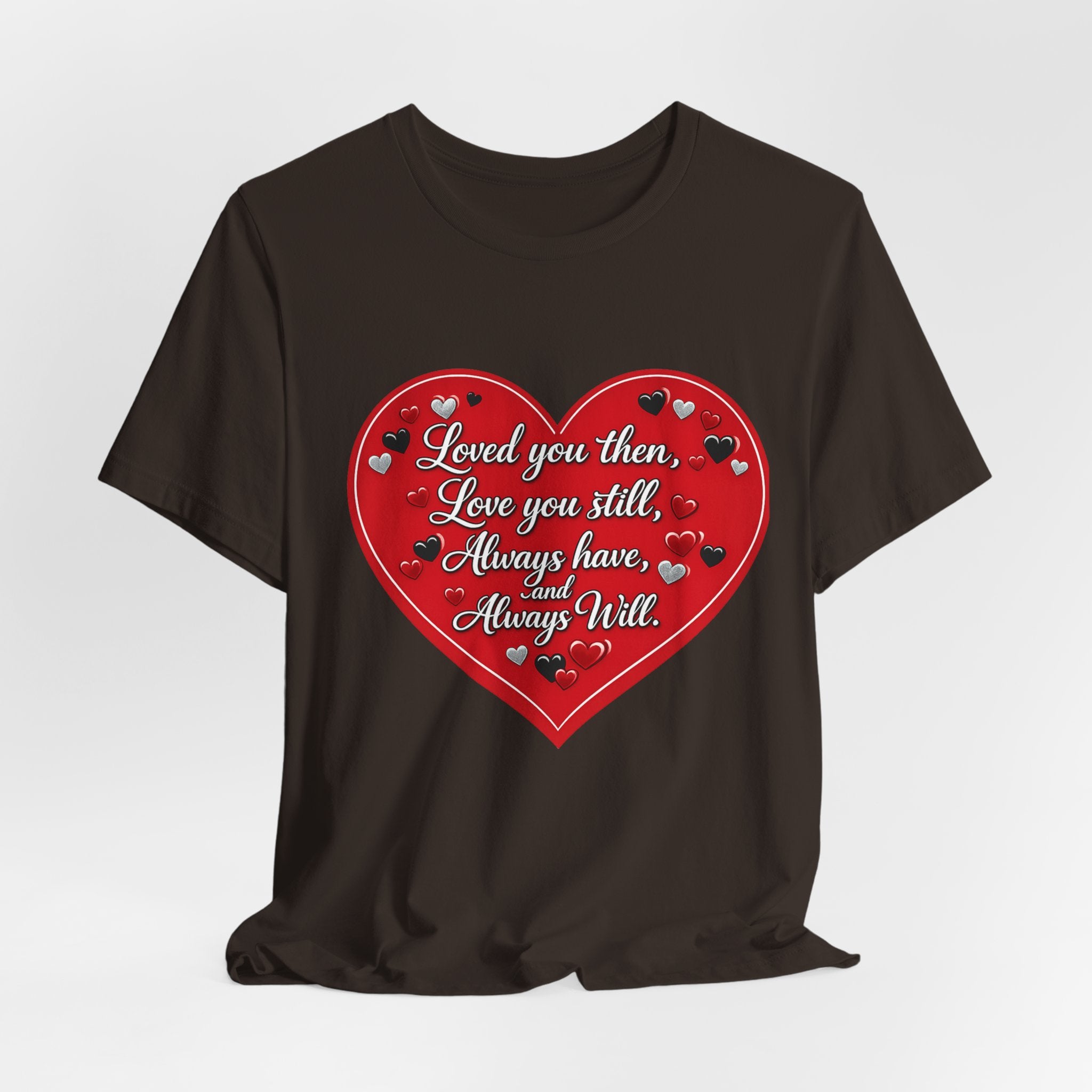 Loved You Then, Love You Still, Always Have and Always Will – Valentine's Day T-Shirt