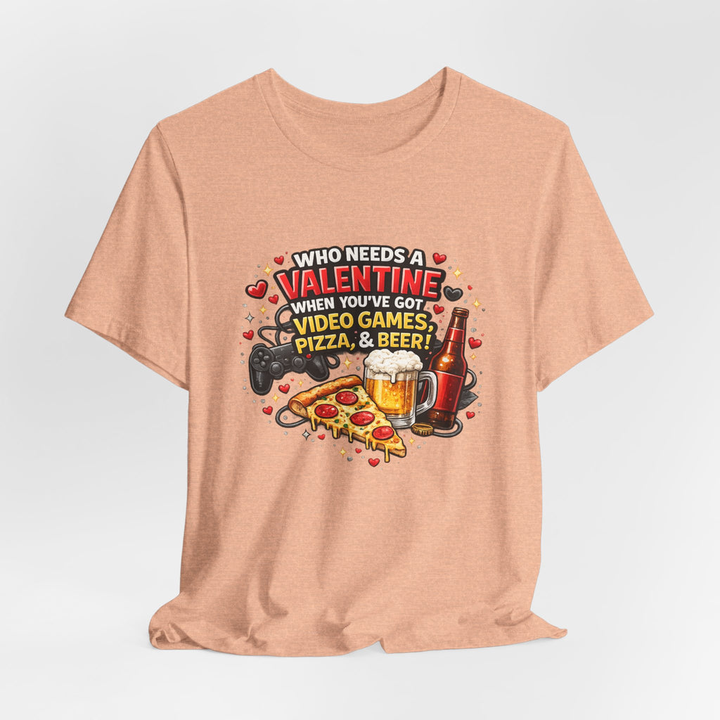 Who Needs a Valentine When You've Got Video Games, Pizza & Beer – Funny Valentine's T-Shirt