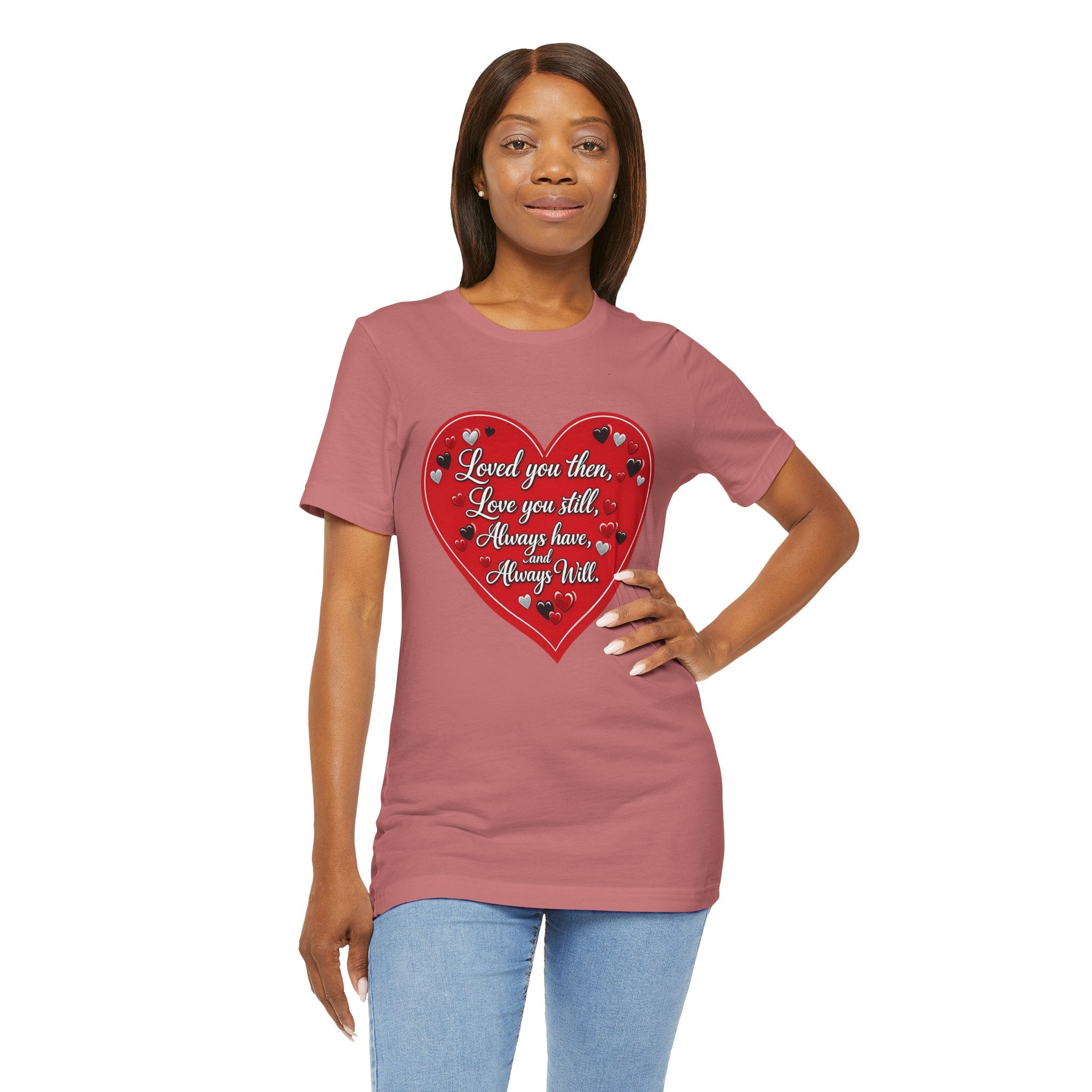 Loved You Then, Love You Still, Always Have and Always Will – Valentine's Day T-Shirt