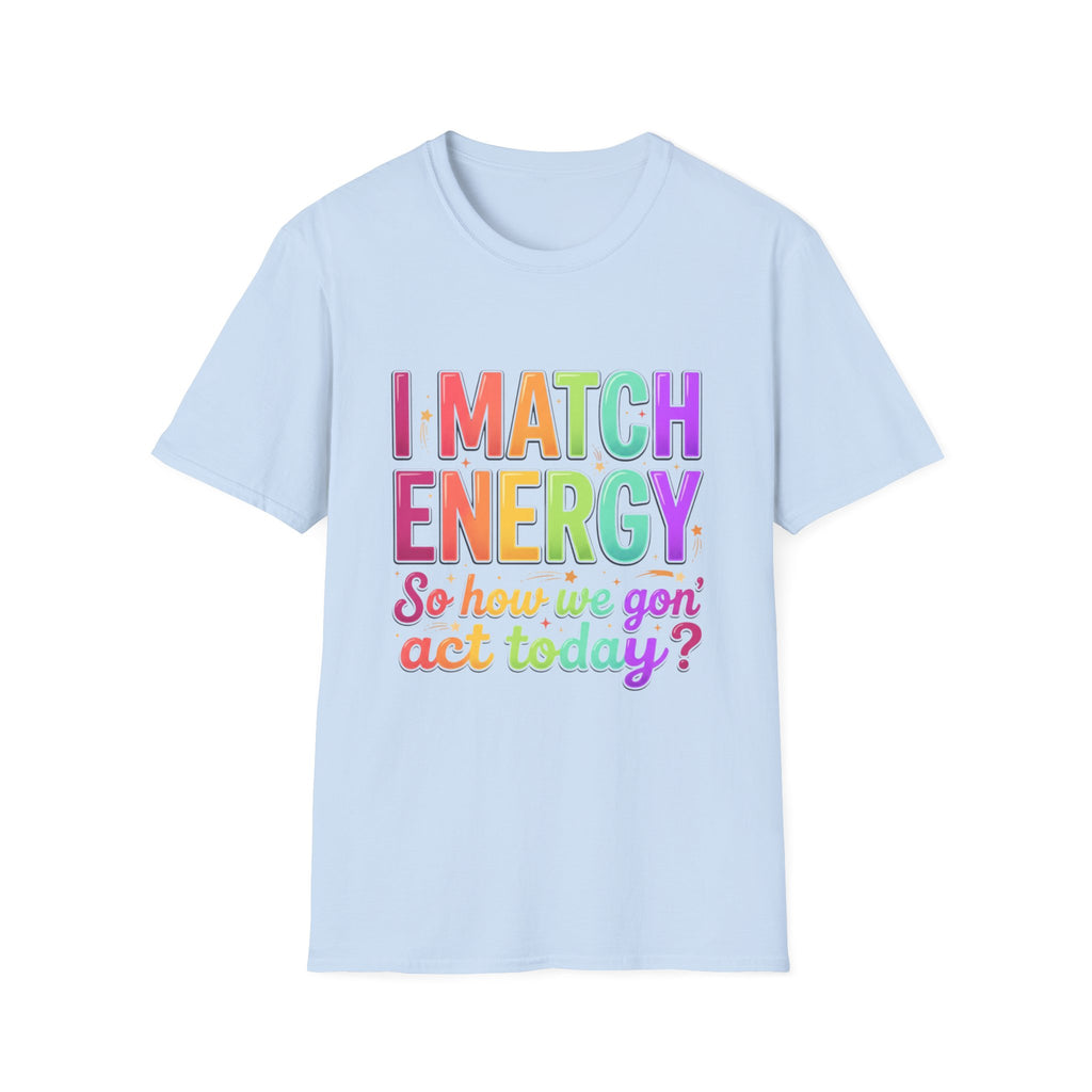 I Match Energy So How We Gon' Act Today T-Shirt | Funny Attitude Tee | Colorful Statement Graphic Tee