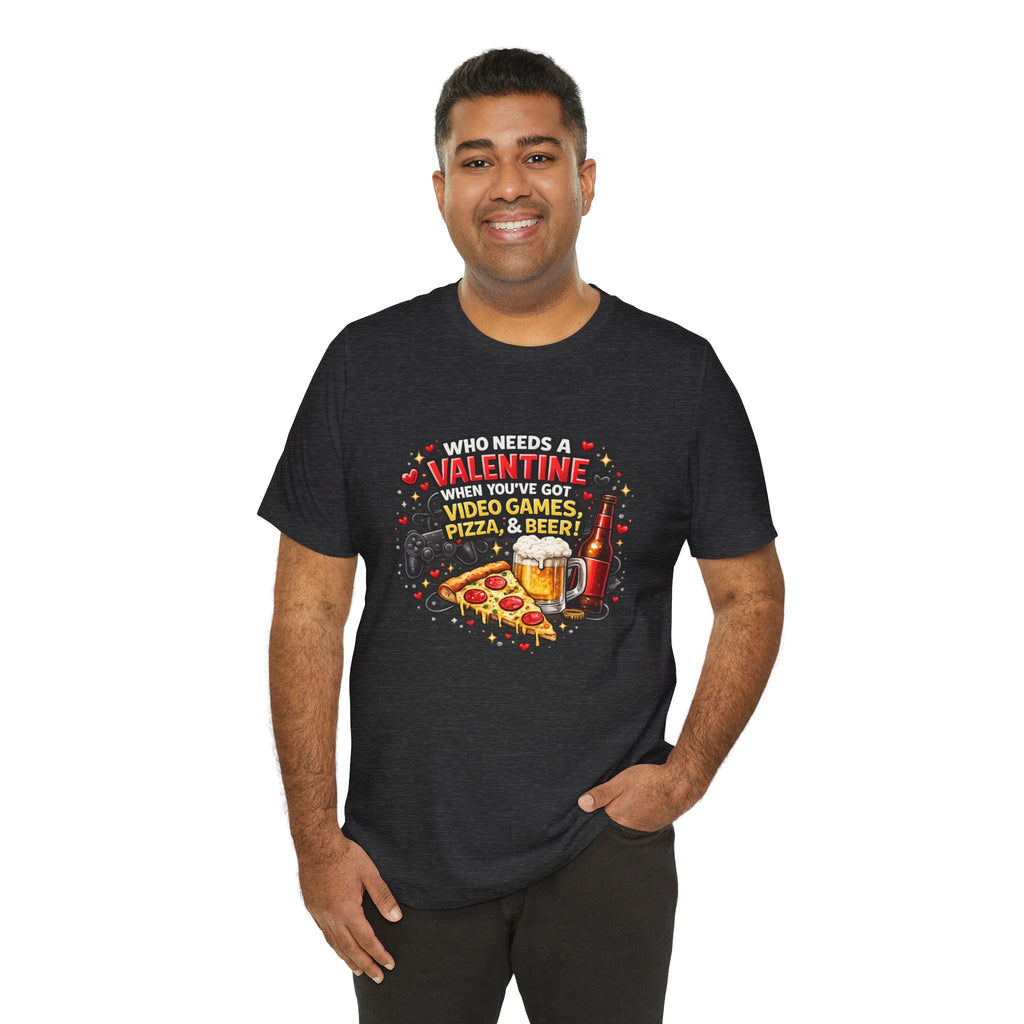 Who Needs a Valentine When You've Got Video Games, Pizza & Beer – Funny Valentine's T-Shirt