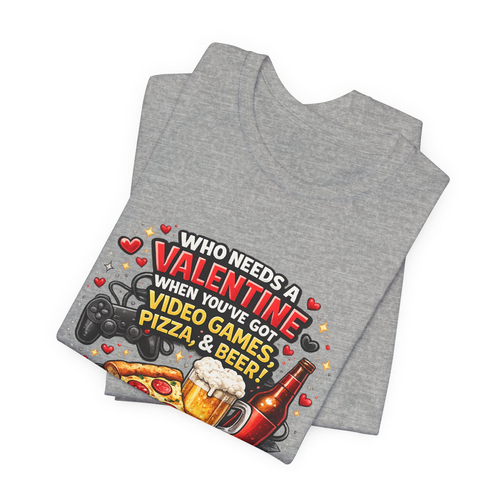 Who Needs a Valentine When You've Got Video Games, Pizza & Beer – Funny Valentine's T-Shirt