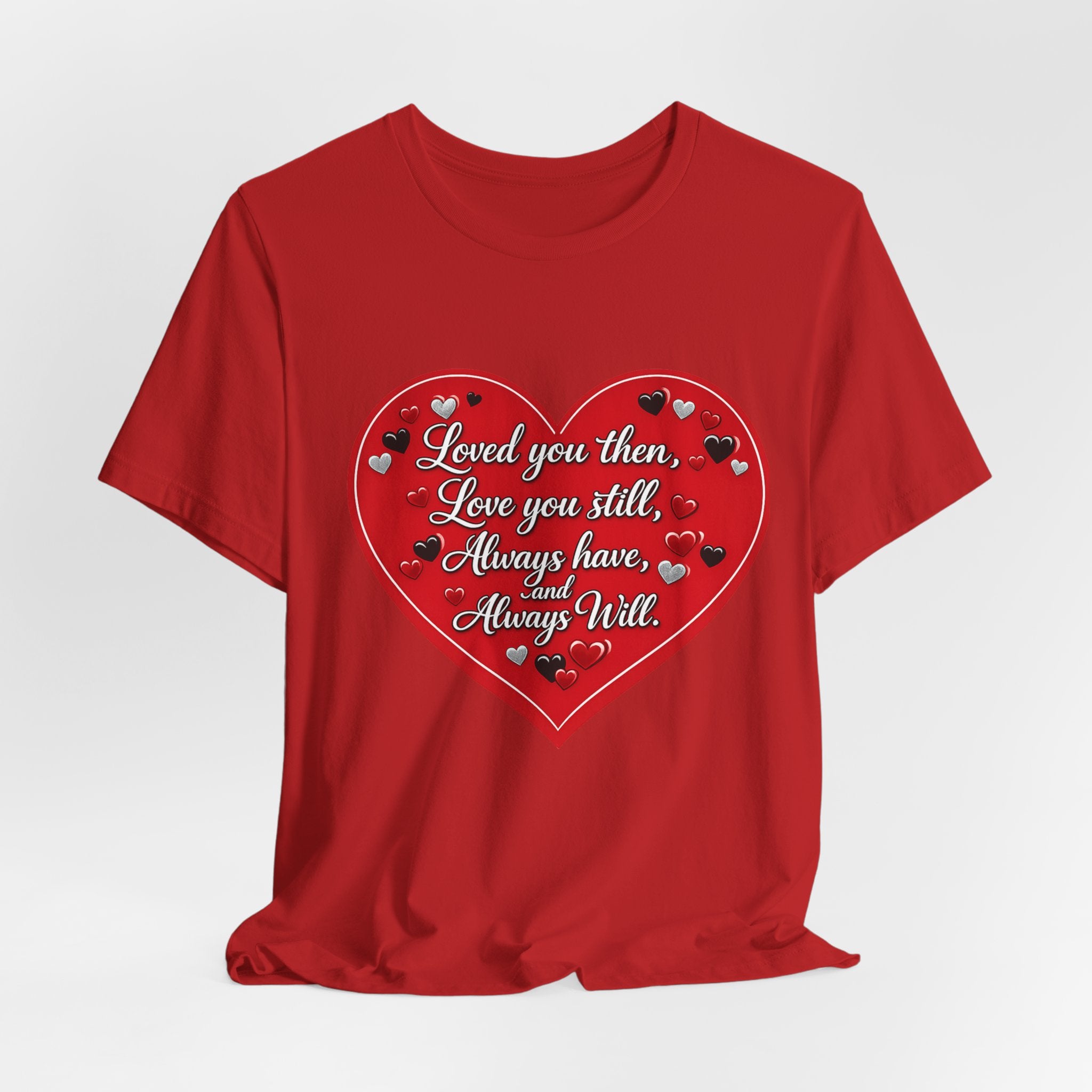 Loved You Then, Love You Still, Always Have and Always Will – Valentine's Day T-Shirt