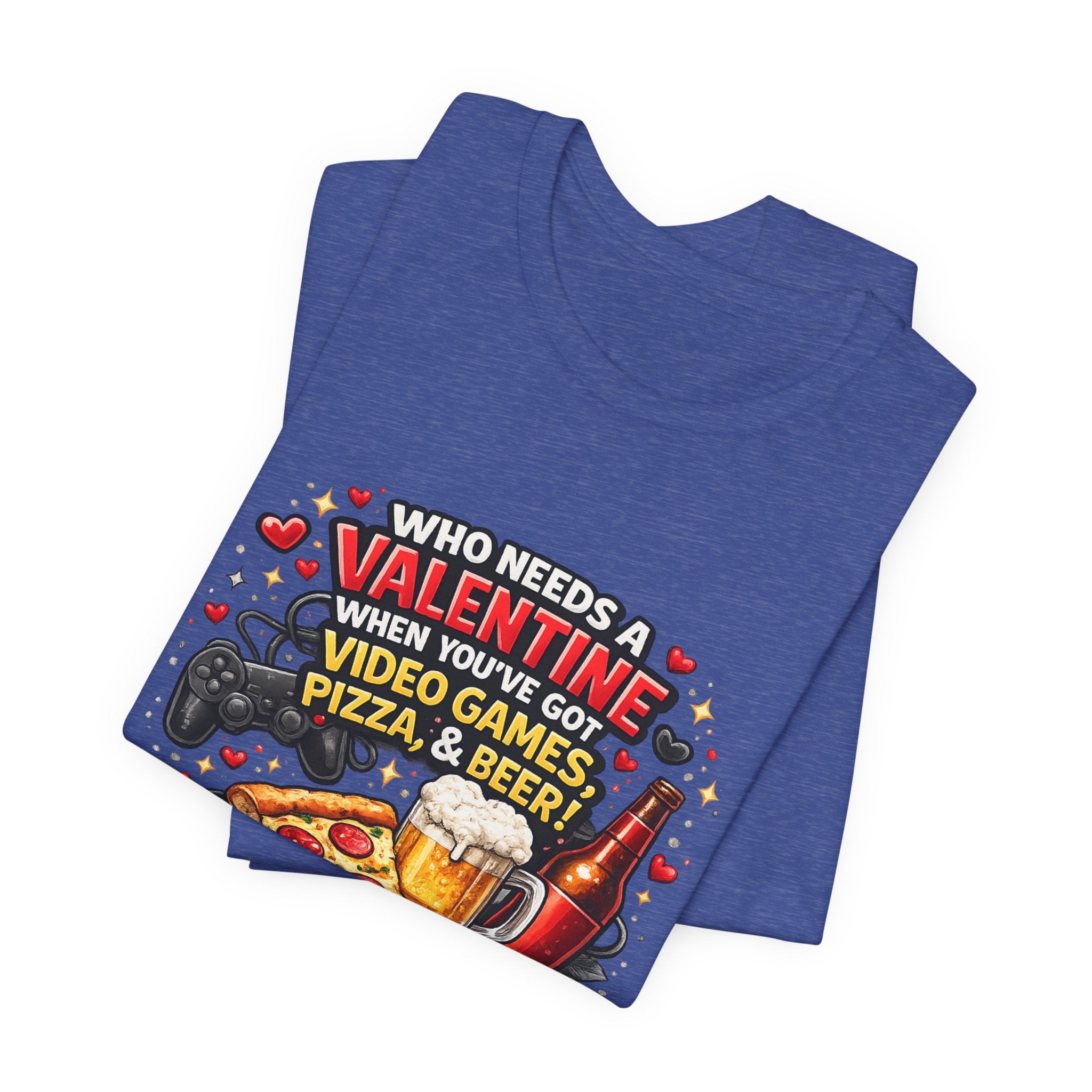 Who Needs a Valentine When You've Got Video Games, Pizza & Beer – Funny Valentine's T-Shirt