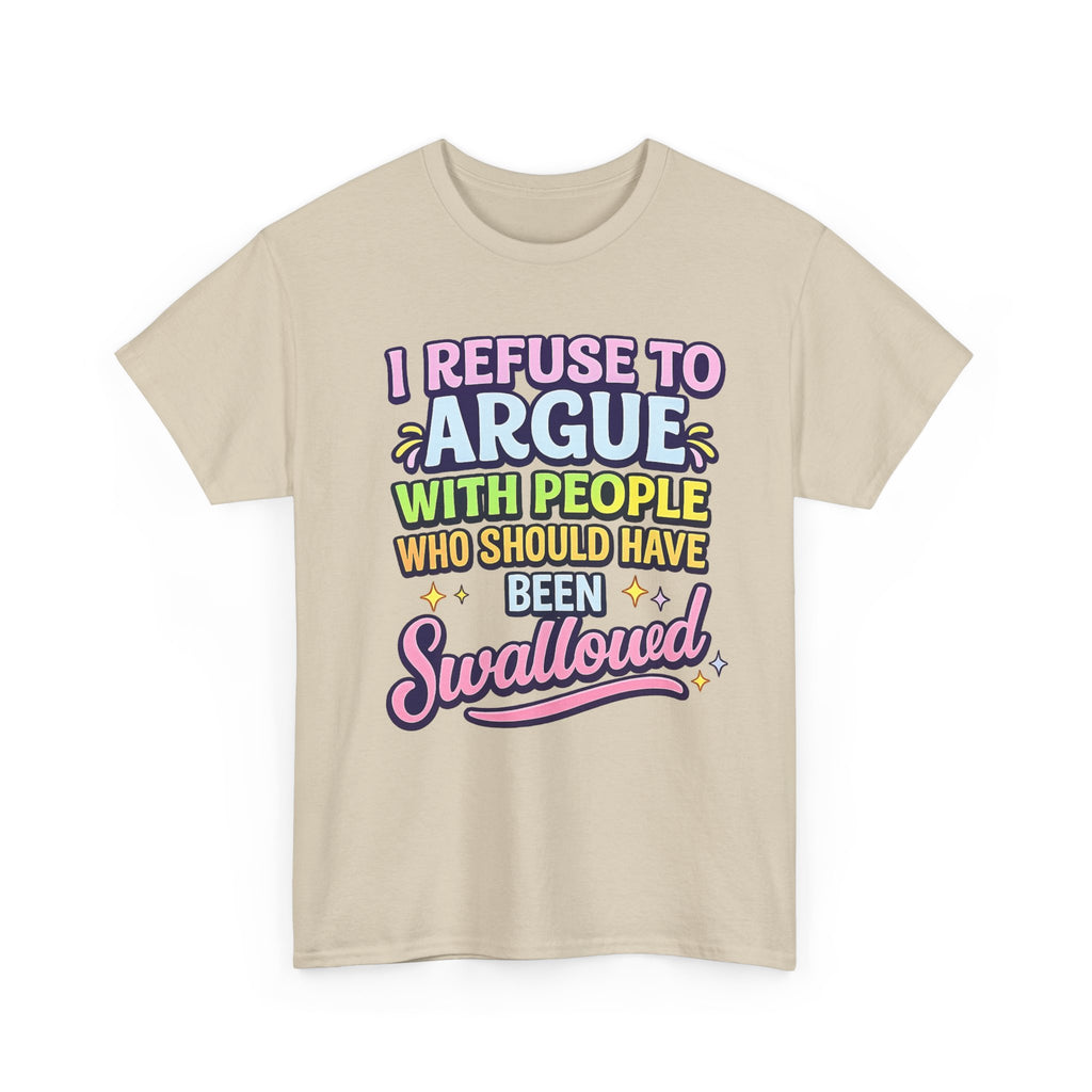 I Refuse to Argue With People Who Should Have Been Swallowed T-Shirt | Funny Sarcastic Graphic Tee