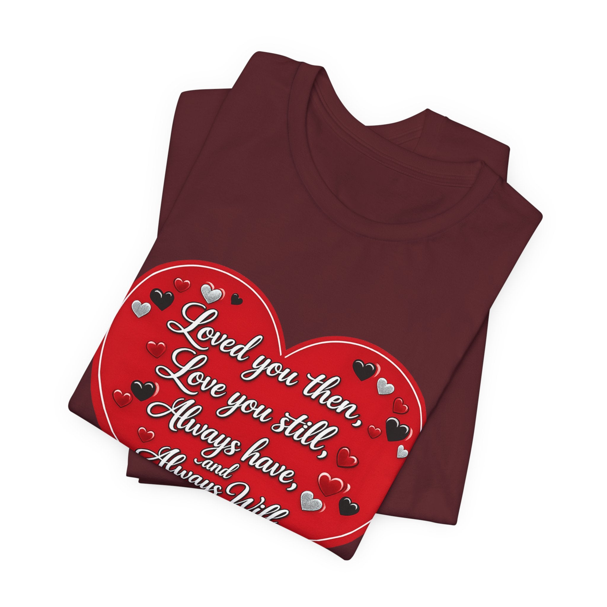 Loved You Then, Love You Still, Always Have and Always Will – Valentine's Day T-Shirt