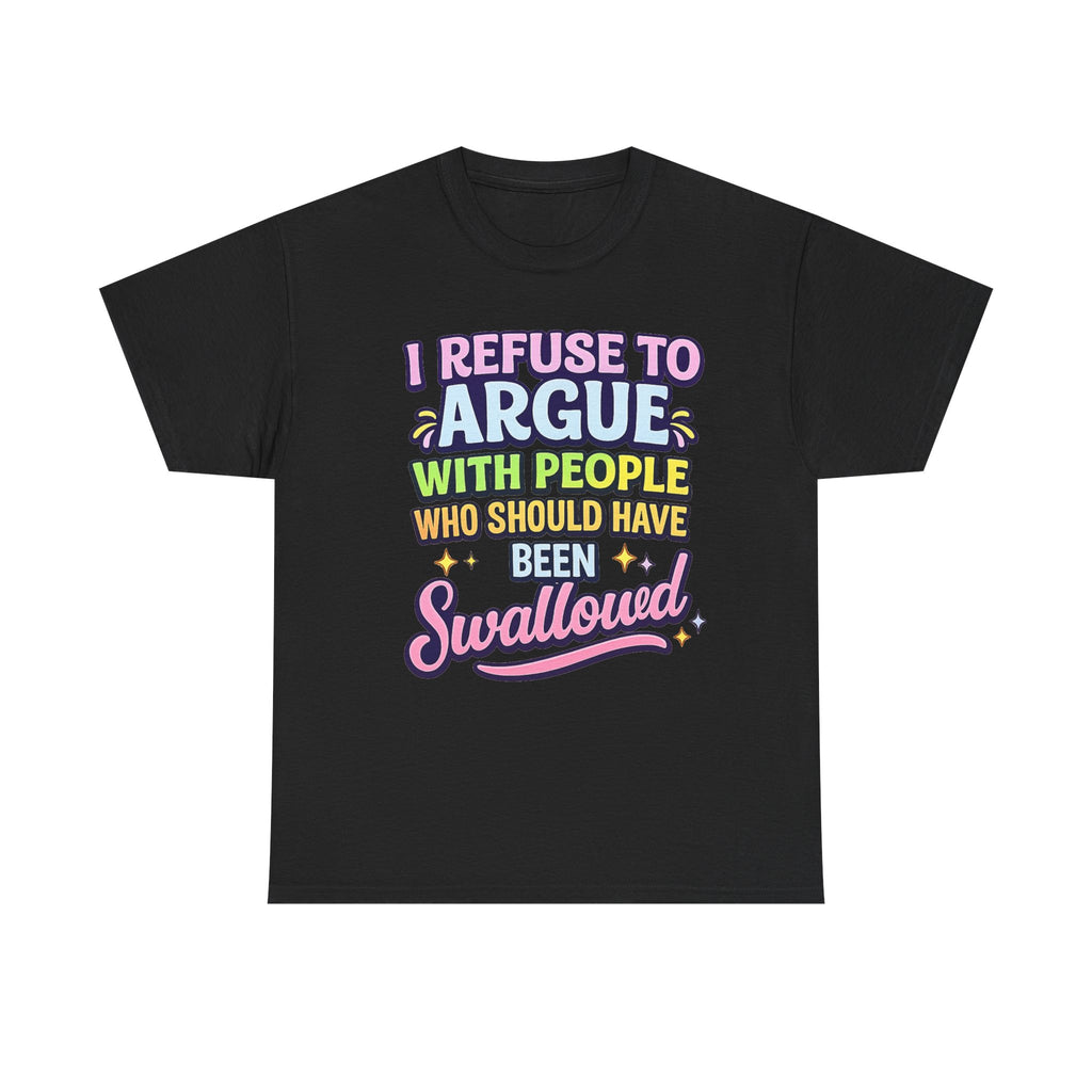 I Refuse to Argue With People Who Should Have Been Swallowed T-Shirt | Funny Sarcastic Graphic Tee