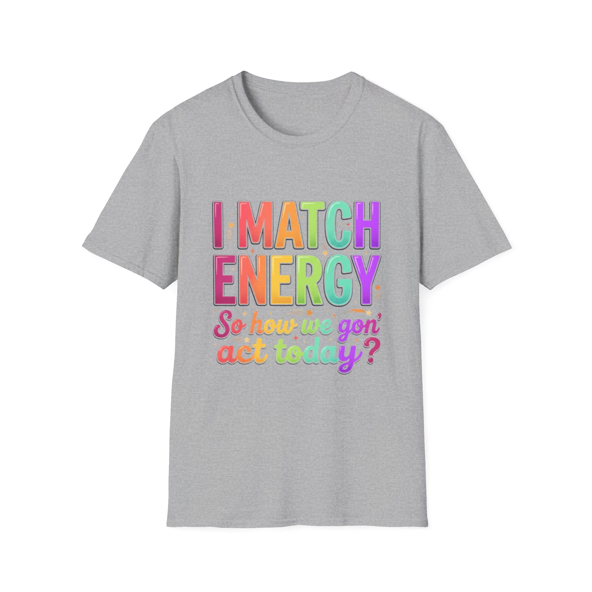 I Match Energy So How We Gon' Act Today T-Shirt | Funny Attitude Tee | Colorful Statement Graphic Tee