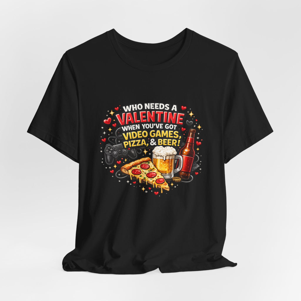 Who Needs a Valentine When You've Got Video Games, Pizza & Beer – Funny Valentine's T-Shirt