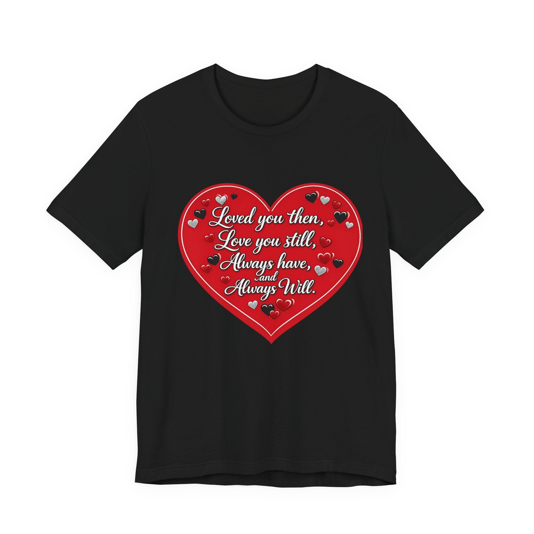 Loved You Then, Love You Still, Always Have and Always Will – Valentine's Day T-Shirt