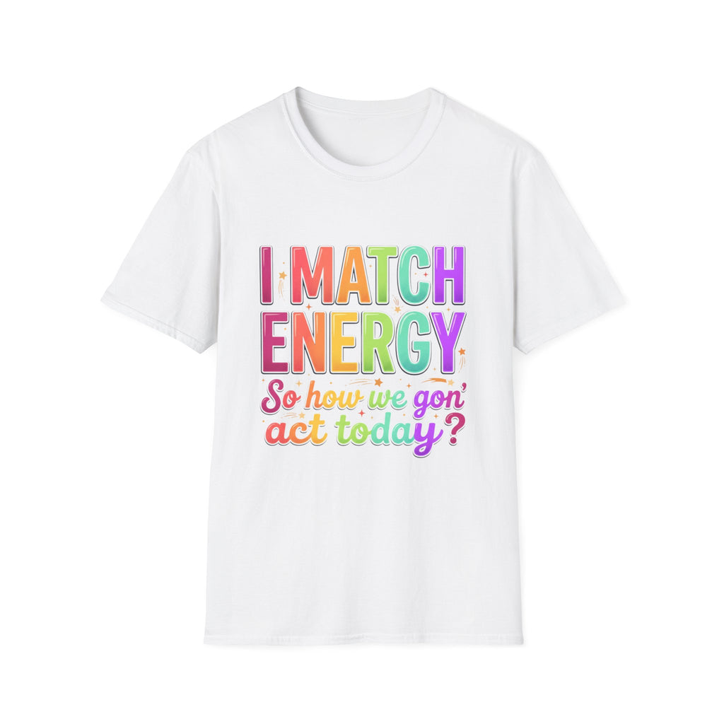 I Match Energy So How We Gon' Act Today T-Shirt | Funny Attitude Tee | Colorful Statement Graphic Tee