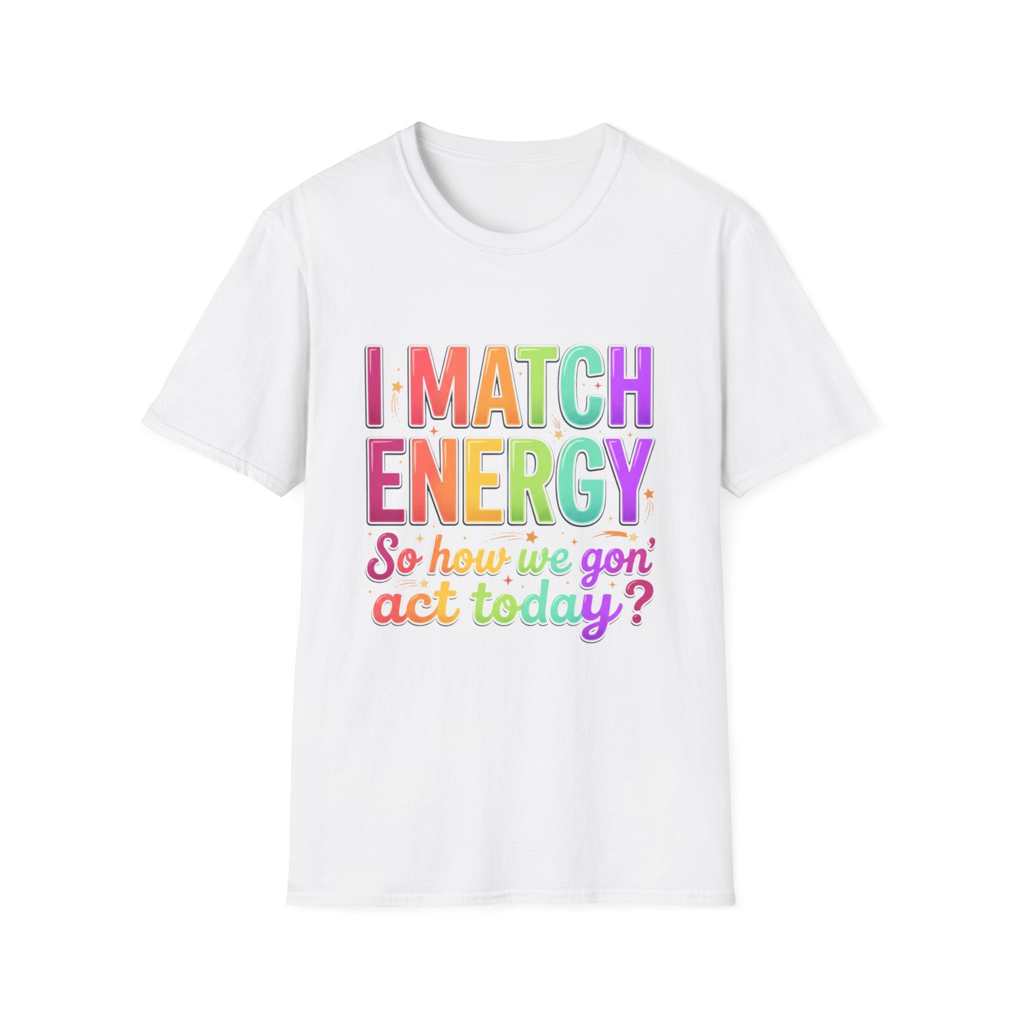 I Match Energy So How We Gon' Act Today T-Shirt | Funny Attitude Tee | Colorful Statement Graphic Tee