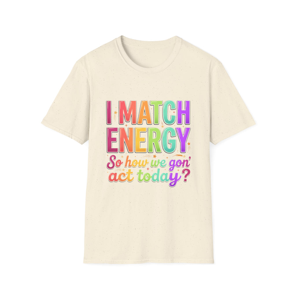 I Match Energy So How We Gon' Act Today T-Shirt | Funny Attitude Tee | Colorful Statement Graphic Tee