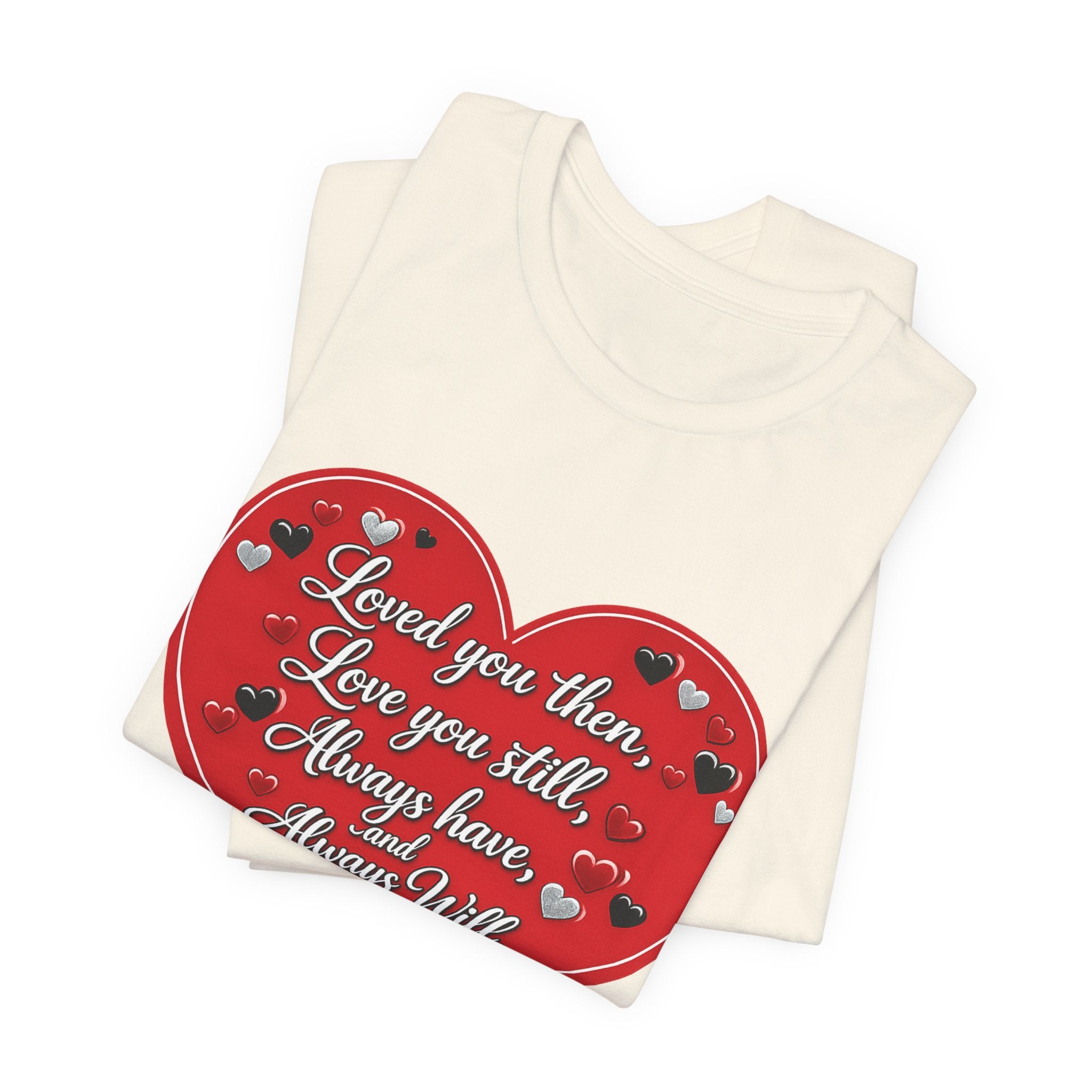 Loved You Then, Love You Still, Always Have and Always Will – Valentine's Day T-Shirt