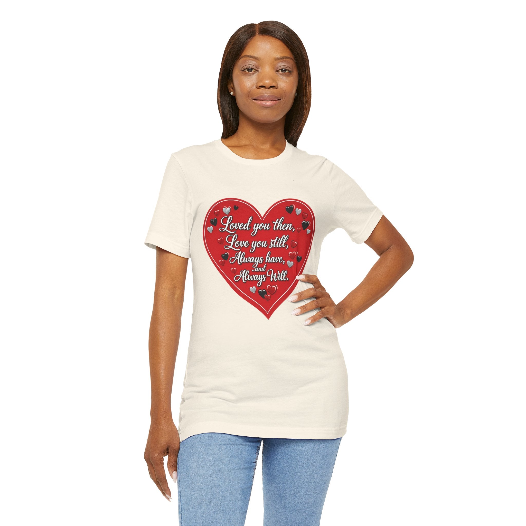 Loved You Then, Love You Still, Always Have and Always Will – Valentine's Day T-Shirt